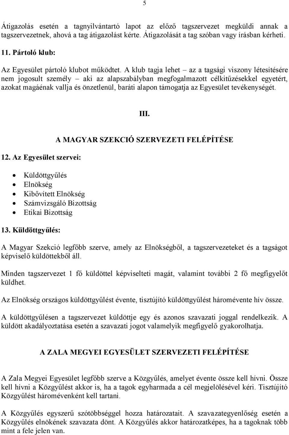 A klub tagja lehet az a tagsági viszony létesítésére nem jogosult személy aki az alapszabályban megfogalmazott célkitűzésekkel egyetért, azokat magáénak vallja és önzetlenül, baráti alapon támogatja