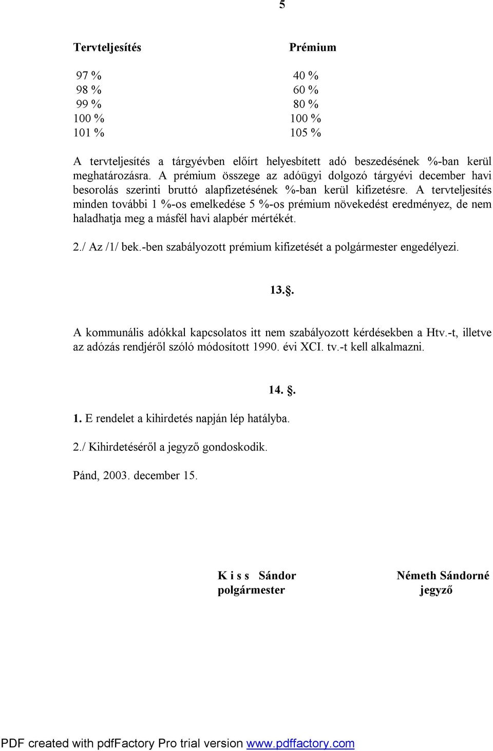 A tervteljesítés minden további 1 %-os emelkedése 5 %-os prémium növekedést eredményez, de nem haladhatja meg a másfél havi alapbér mértékét. 2./ Az /1/ bek.