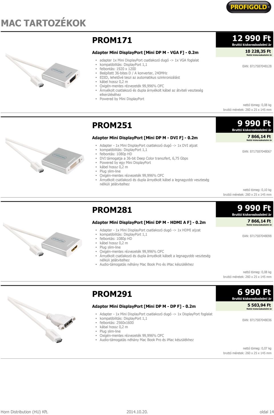 szinkronizálást kábel hossz 0,2 m Árnyékolt csatlakozó és dupla árnyékolt kábel az átviteli veszteség elkerüléséhez Powered by Mini DisplayPort PROM251 Adapter Mini DisplayPort [Mini DP M - DVI F] -