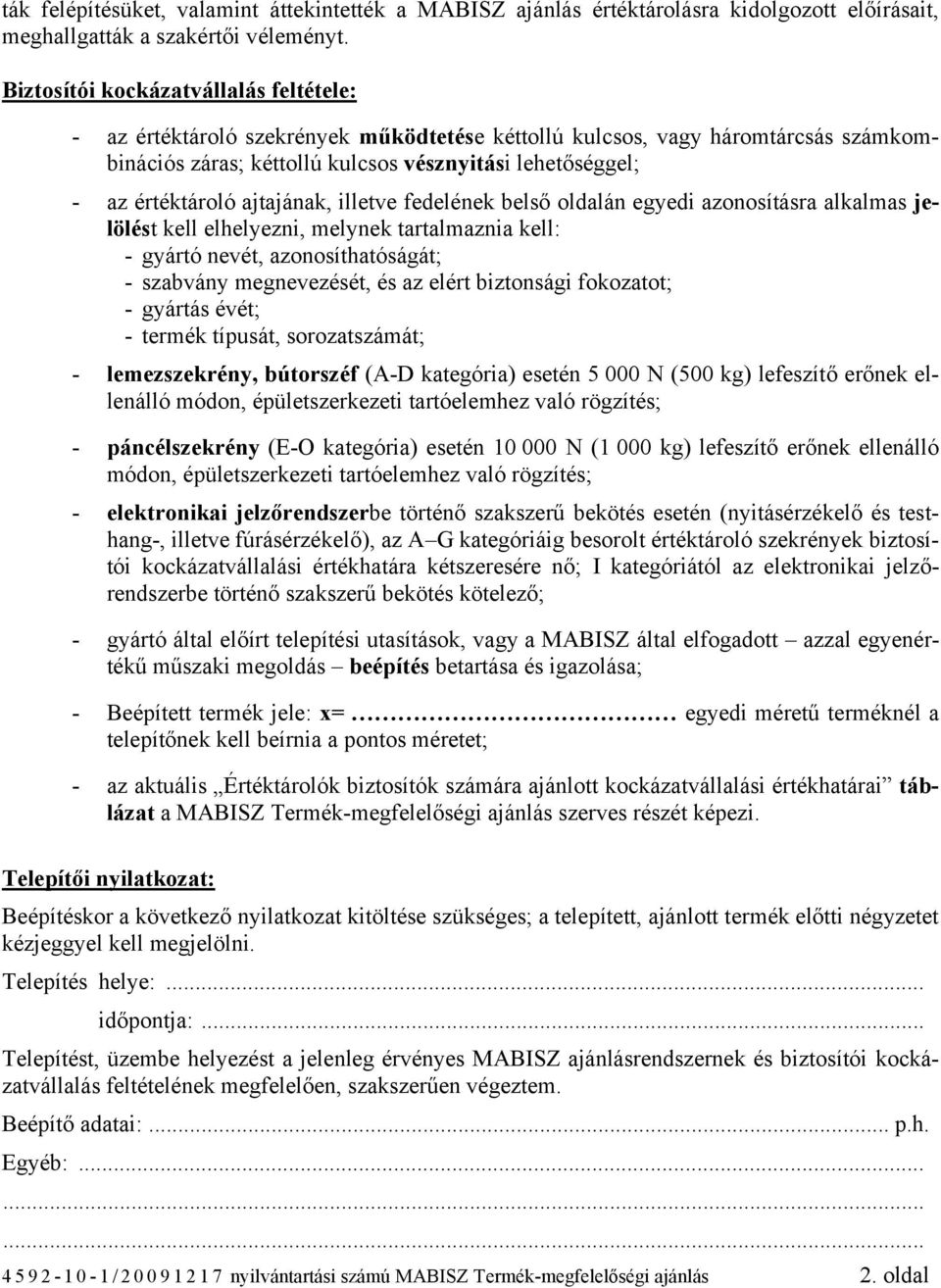 ajtajának, illetve fedelének belső oldalán egyedi azonosításra alkalmas jelölést kell elhelyezni, melynek tartalmaznia kell: - gyártó nevét, azonosíthatóságát; - szabvány megnevezését, és az elért