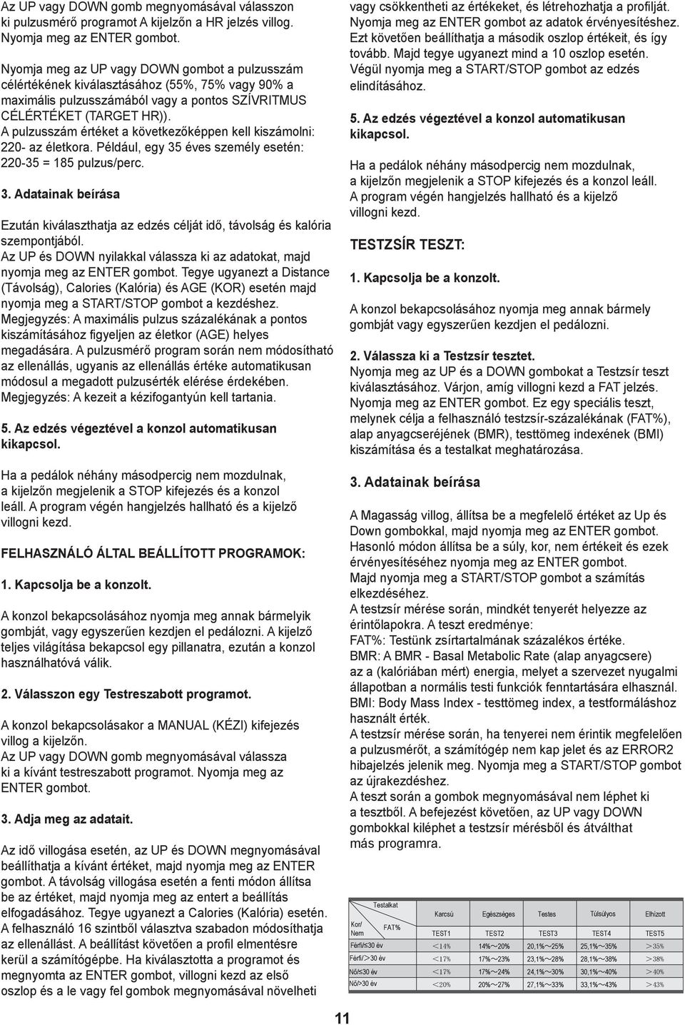 A pulzusszám értéket a következőképpen kell kiszámolni: 220- az életkora. Például, egy 35 éves személy esetén: 220-35 = 185 pulzus/perc. 3. Adatainak beírása Ezután kiválaszthatja az edzés célját idő, távolság és kalória szempontjából.