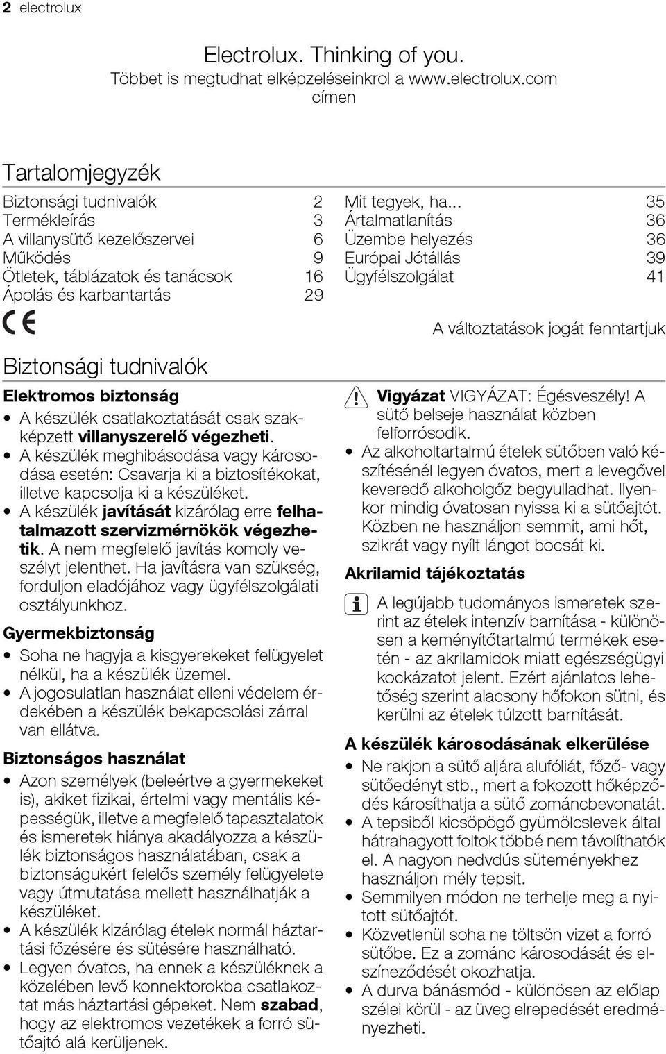szakképzett villanyszerelő végezheti. A készülék meghibásodása vagy károsodása esetén: Csavarja ki a biztosítékokat, illetve kapcsolja ki a készüléket.