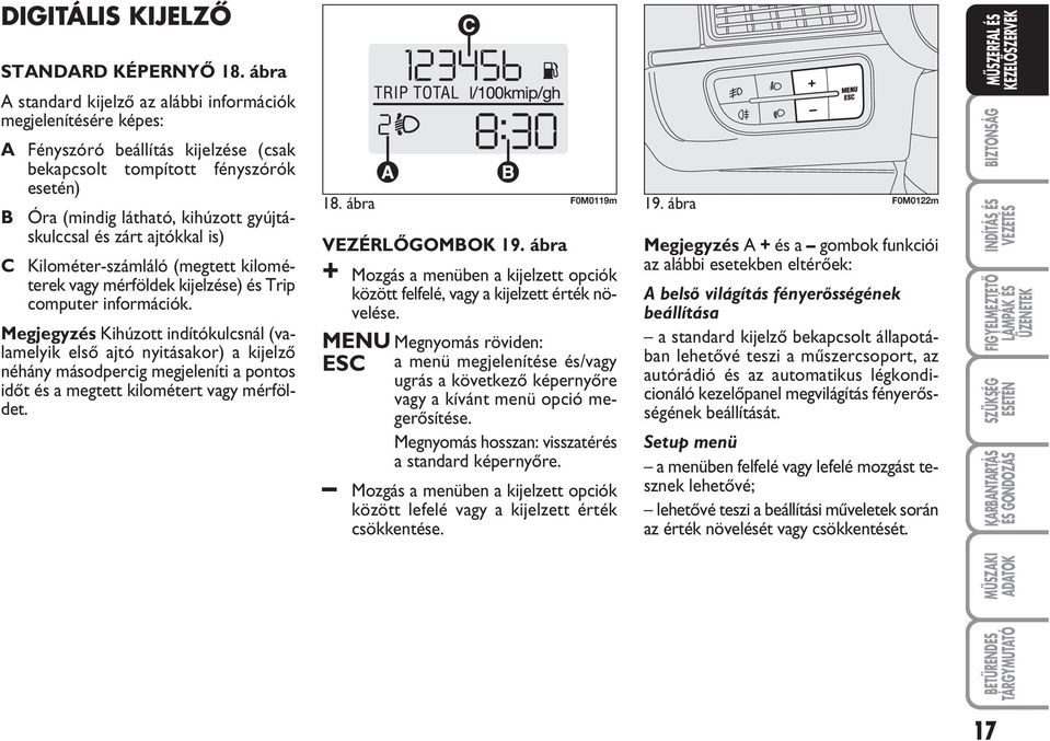 zárt ajtókkal is) C Kilométer-számláló (megtett kilométerek vagy mérföldek kijelzése) és Trip computer információk.