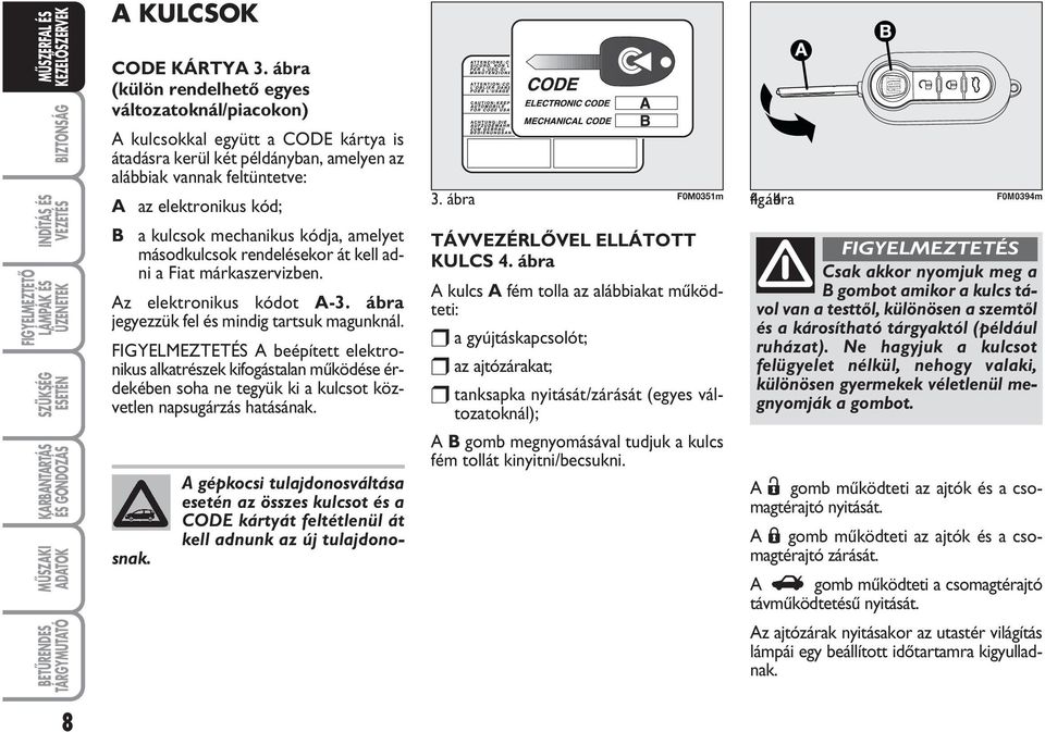 mechanikus kódja, amelyet másodkulcsok rendelésekor át kell adni a Fiat márkaszervizben. Az elektronikus kódot A-3. ábra jegyezzük fel és mindig tartsuk magunknál.