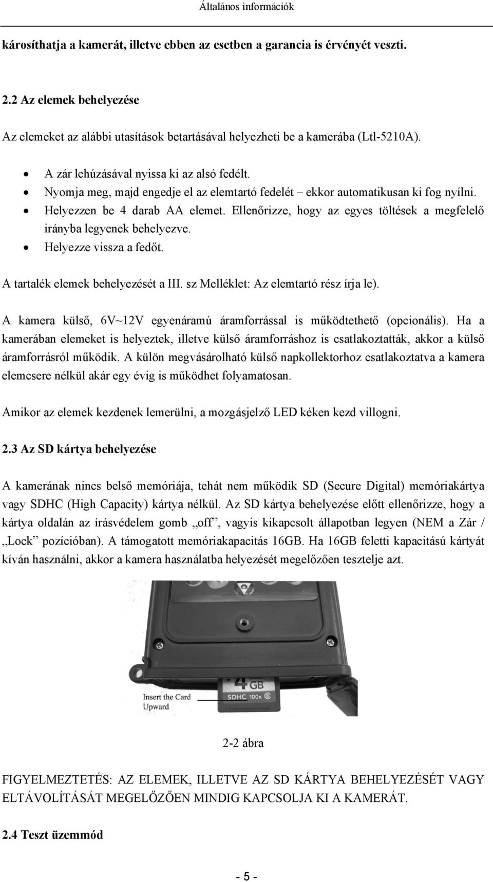 Nyomja meg, majd engedje el az elemtartó fedelét ekkor automatikusan ki fog nyílni. Helyezzen be 4 darab AA elemet. Ellenőrizze, hogy az egyes töltések a megfelelő irányba legyenek behelyezve.