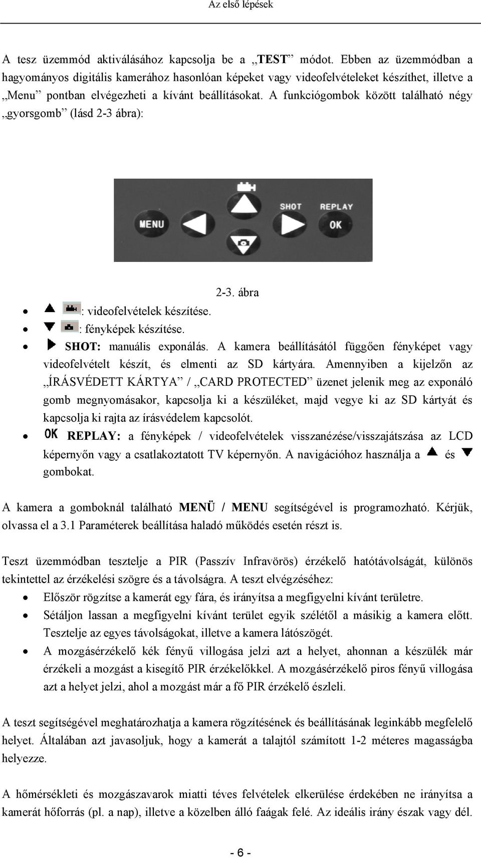 A funkciógombok között található négy gyorsgomb (lásd 2-3 ábra): 2-3. ábra : videofelvételek készítése. : fényképek készítése. SHOT: manuális exponálás.