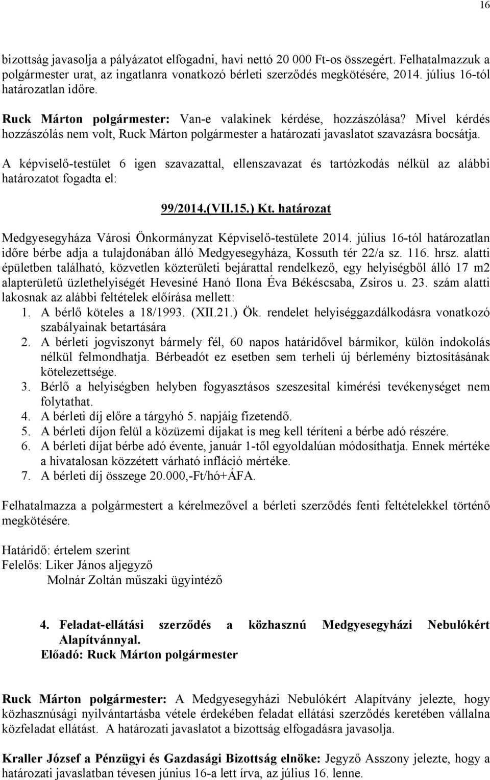 Mivel kérdés hozzászólás nem volt, Ruck Márton polgármester a határozati javaslatot szavazásra bocsátja. határozatot fogadta el: 99/2014.(VII.15.) Kt.