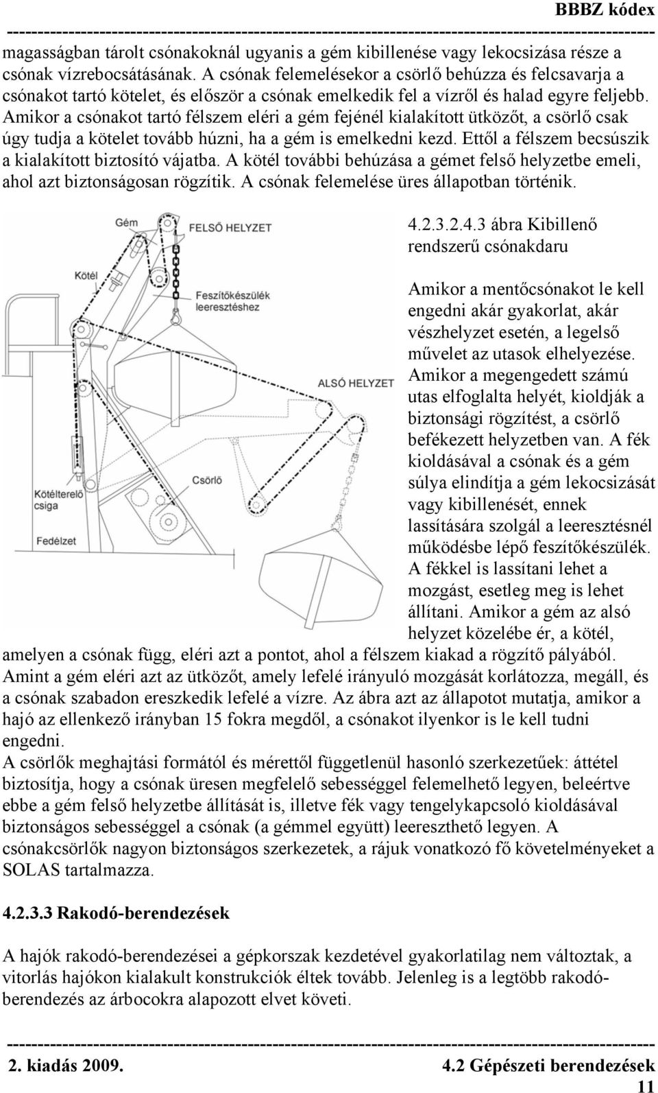 Amikor a csónakot tartó félszem eléri a gém fejénél kialakított ütközőt, a csörlő csak úgy tudja a kötelet tovább húzni, ha a gém is emelkedni kezd.