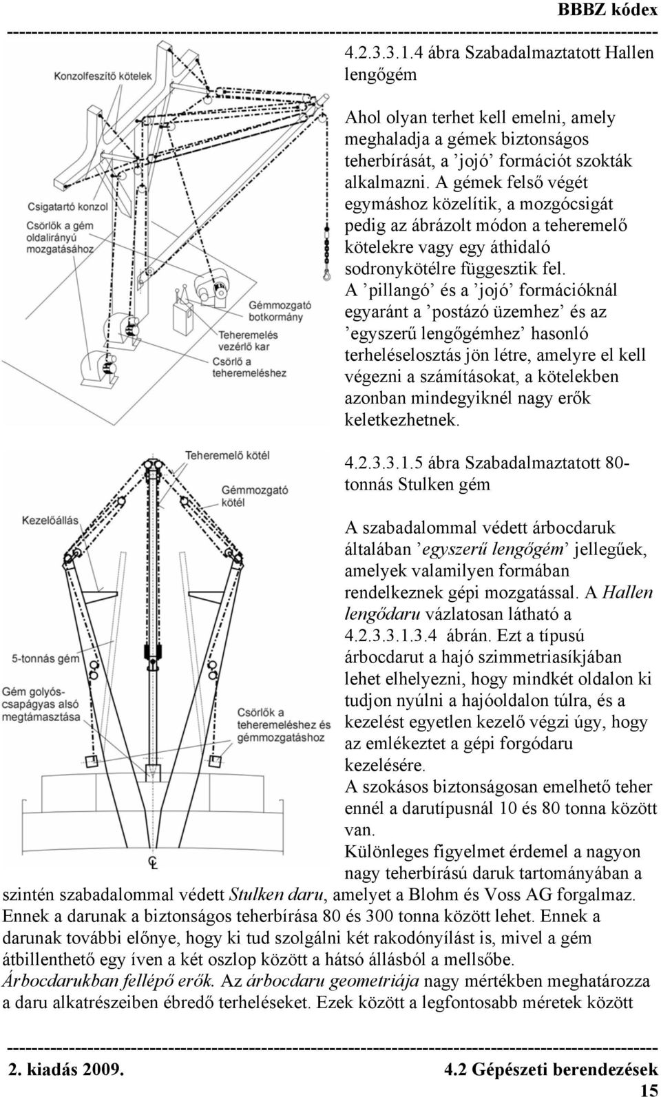 A pillangó és a jojó formációknál egyaránt a postázó üzemhez és az egyszerű lengőgémhez hasonló terheléselosztás jön létre, amelyre el kell végezni a számításokat, a kötelekben azonban mindegyiknél