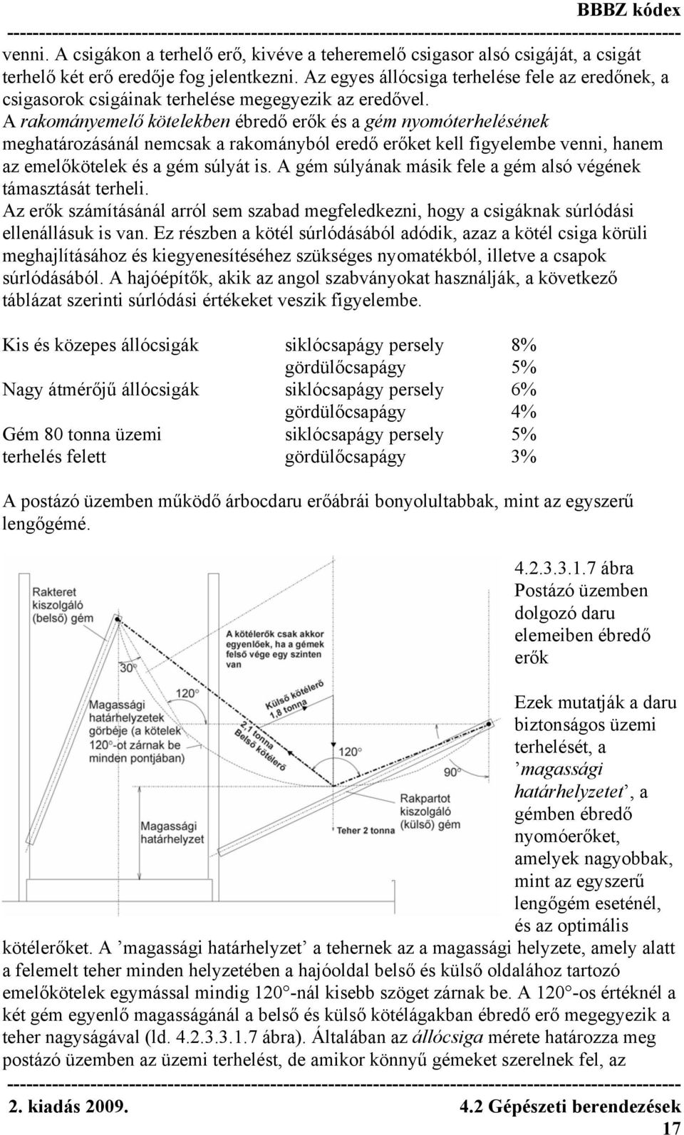 A rakományemelő kötelekben ébredő erők és a gém nyomóterhelésének meghatározásánál nemcsak a rakományból eredő erőket kell figyelembe venni, hanem az emelőkötelek és a gém súlyát is.