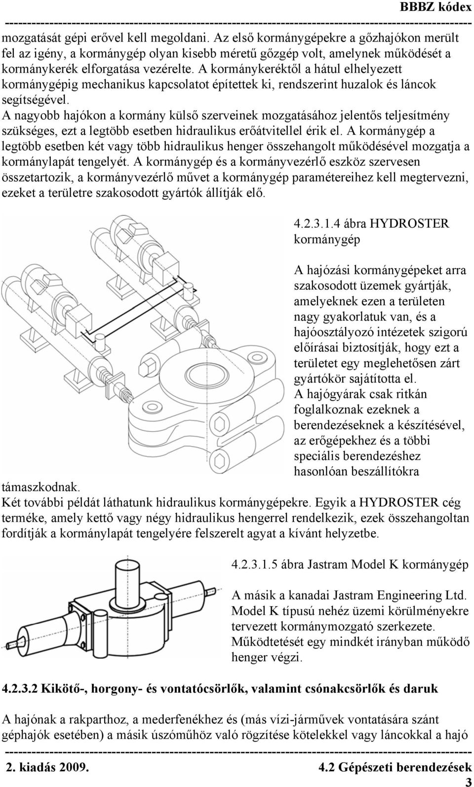 A nagyobb hajókon a kormány külső szerveinek mozgatásához jelentős teljesítmény szükséges, ezt a legtöbb esetben hidraulikus erőátvitellel érik el.