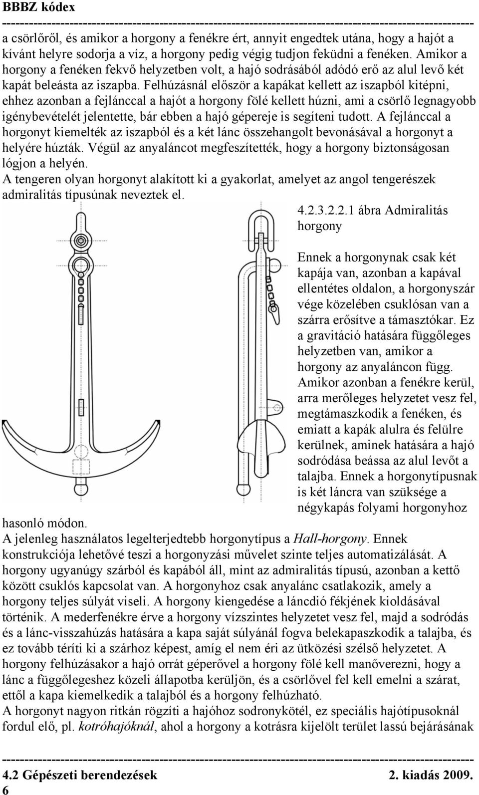 Felhúzásnál először a kapákat kellett az iszapból kitépni, ehhez azonban a fejlánccal a hajót a horgony fölé kellett húzni, ami a csörlő legnagyobb igénybevételét jelentette, bár ebben a hajó