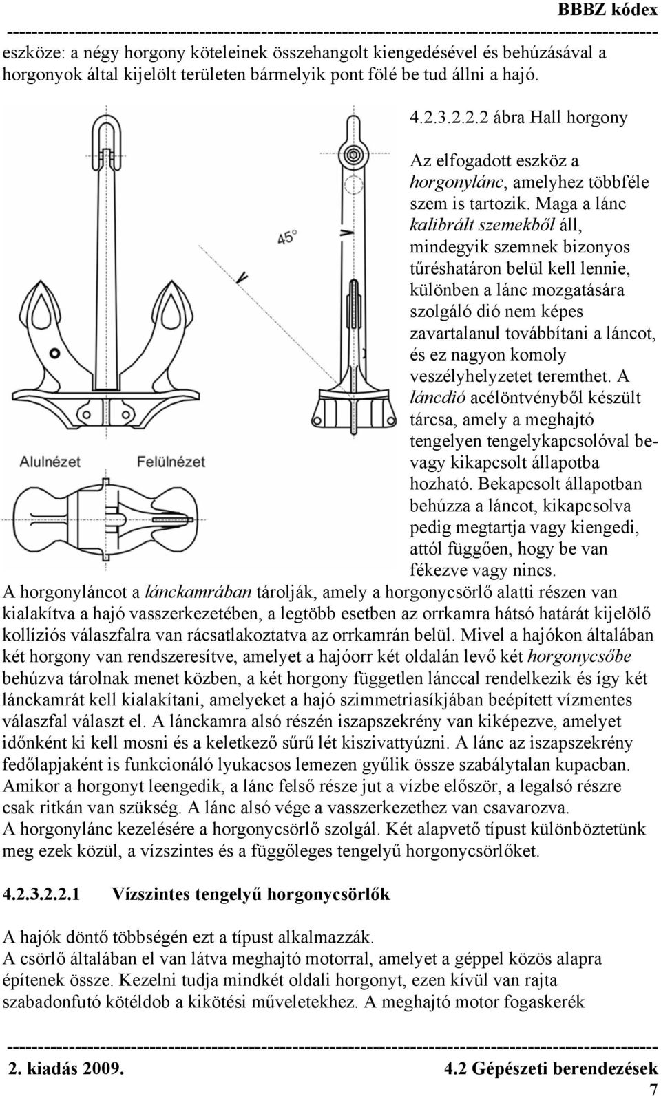 Maga a lánc kalibrált szemekből áll, mindegyik szemnek bizonyos tűréshatáron belül kell lennie, különben a lánc mozgatására szolgáló dió nem képes zavartalanul továbbítani a láncot, és ez nagyon