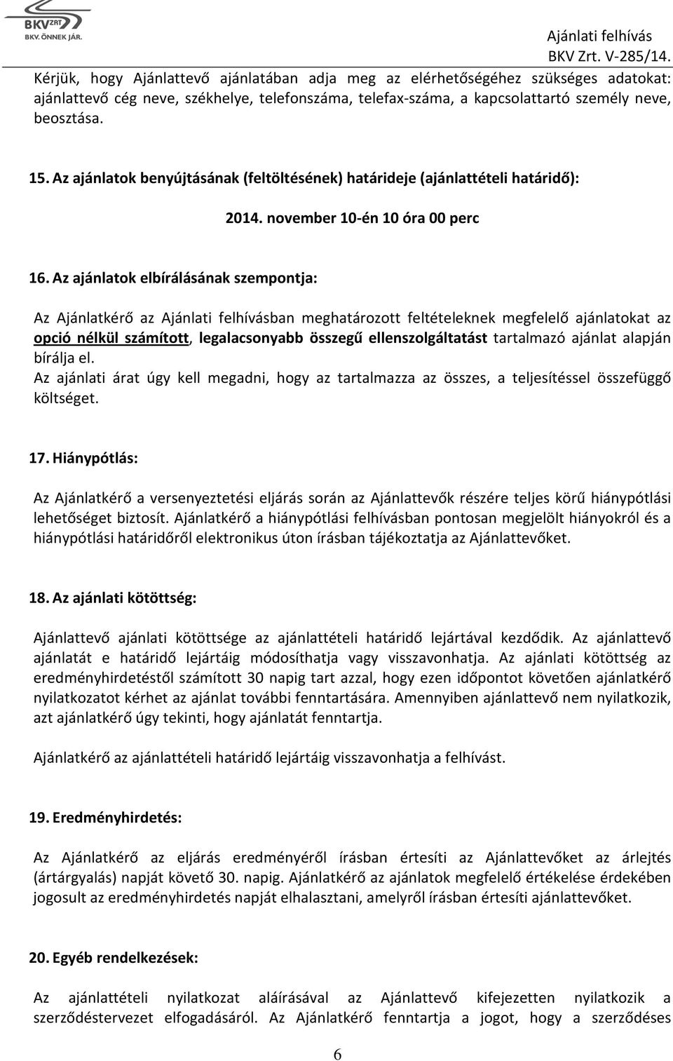 Az ajánlatok elbírálásának szempontja: Az Ajánlatkérő az Ajánlati felhívásban meghatározott feltételeknek megfelelő ajánlatokat az opció nélkül számított, legalacsonyabb összegű ellenszolgáltatást