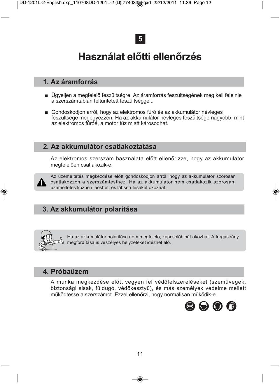 Ha az akkumulátor névleges feszültsége nagyobb, mint az elektromos fúróé, a motor tűz miatt károsodhat. 2.