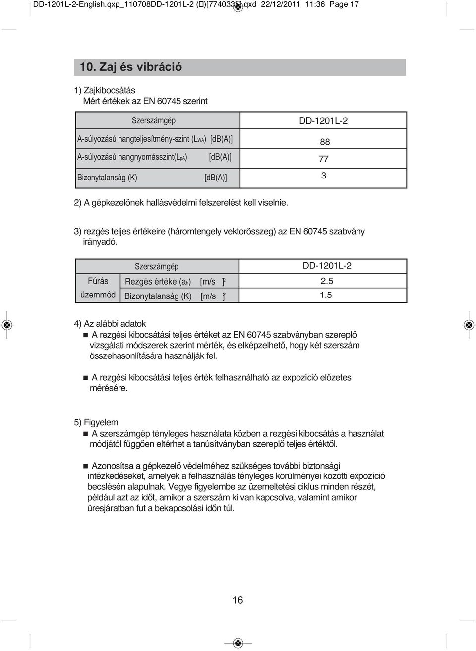 DD-1201L-2 88 77 3 2) A gépkezelőnek hallásvédelmi felszerelést kell viselnie. 3) rezgés teljes értékeire (háromtengely vektorösszeg) az EN 60745 szabvány irányadó.