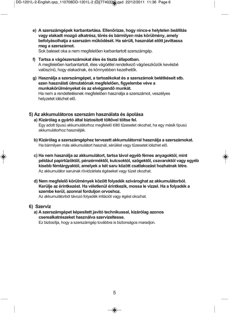 Ha sérült, használat előtt javíttassa meg a szerszámot. Sok baleset oka a nem megfelelően karbantartott szerszámgép. f) Tartsa a vágószerszámokat éles és tiszta állapotban.