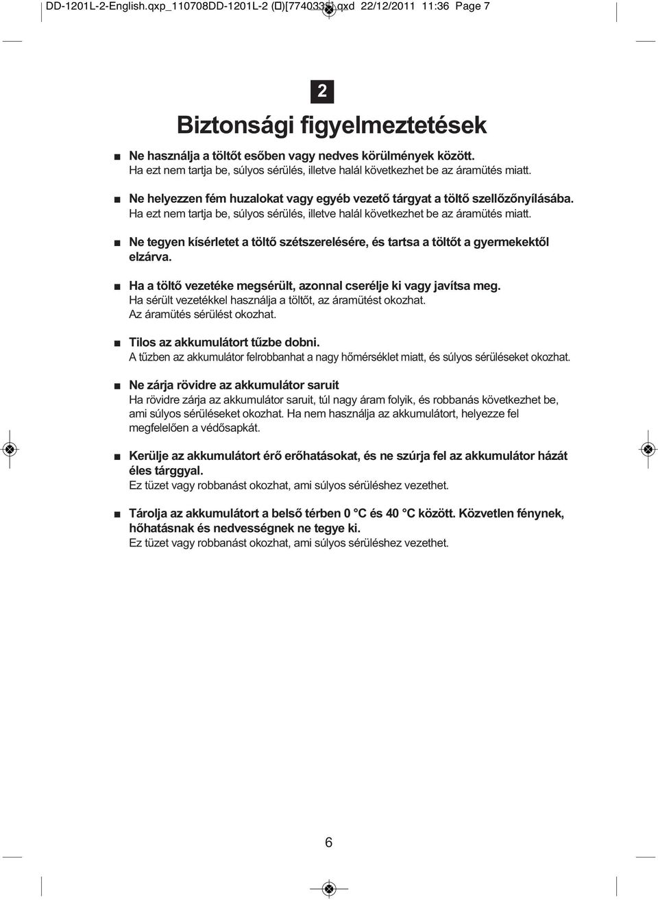 Ha ezt nem tartja be, súlyos sérülés, illetve halál következhet be az áramütés miatt. Ne tegyen kísérletet a töltő szétszerelésére, és tartsa a töltőt a gyermekektől elzárva.