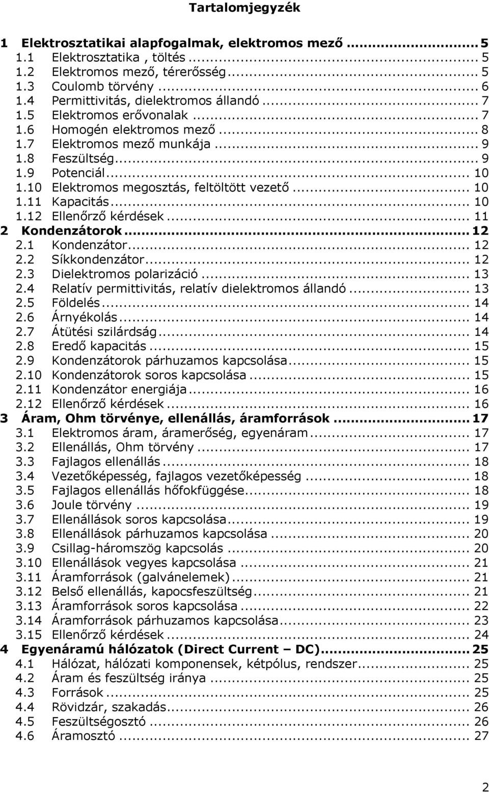 4 laív prmiiviás, rlaív dilkromos állandó... 3.5 Földlés... 4.6 Árnyékolás... 4.7 Áüési szilárdság... 4.8 Erdő kapaciás... 5.9 Kondnzáorok párhzamos kapcsolása... 5. Kondnzáorok soros kapcsolása... 5. Kondnzáor nrgiája.