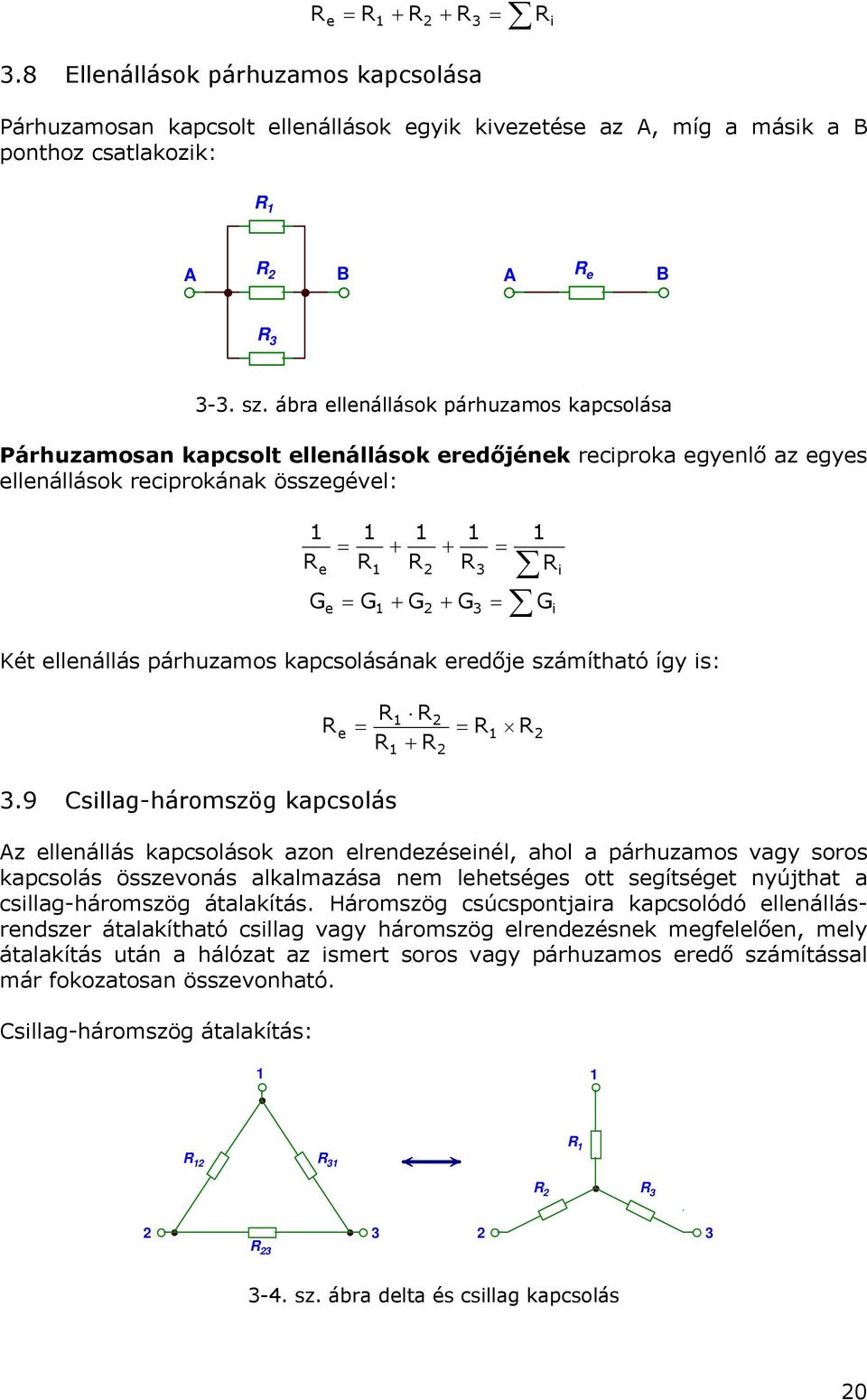 is: i 3.9 sillag-háromszög kapcsolás Az llnállás kapcsolások azon lrndzésinél, ahol a párhzamos vagy soros kapcsolás összvonás alkalmazása nm lhségs o sgíség nyújha a csillag-háromszög áalakíás.