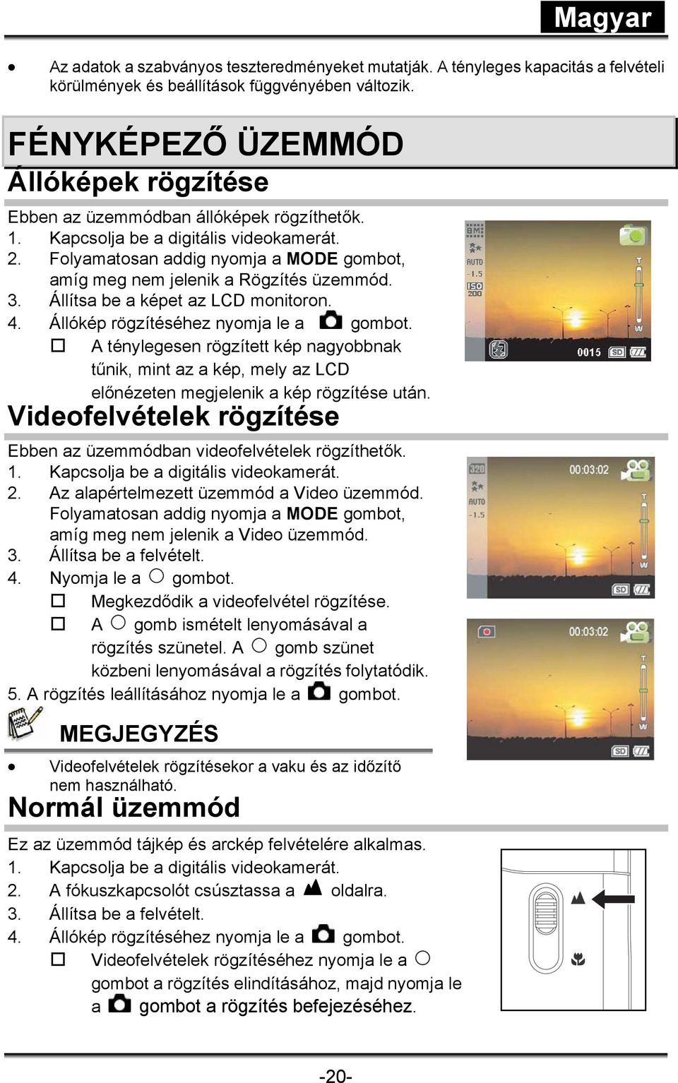 Állítsa be a képet az LCD monitoron. 4. Állókép rögzítéséhez nyomja le a gombot. A ténylegesen rögzített kép nagyobbnak tűnik, mint az a kép, mely az LCD előnézeten megjelenik a kép rögzítése után.