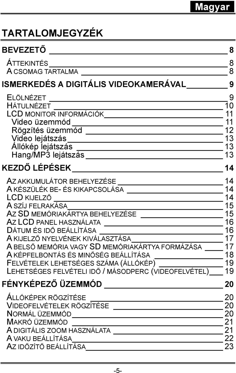 BEHELYEZÉSE 15 AZ LCD PANEL HASZNÁLATA 16 DÁTUM ÉS IDŐ BEÁLLÍTÁSA 16 A KIJELZŐ NYELVÉNEK KIVÁLASZTÁSA 17 A BELSŐ MEMÓRIA VAGY SD MEMÓRIAKÁRTYA FORMÁZÁSA 17 A KÉPFELBONTÁS ÉS MINŐSÉG BEÁLLÍTÁSA 18