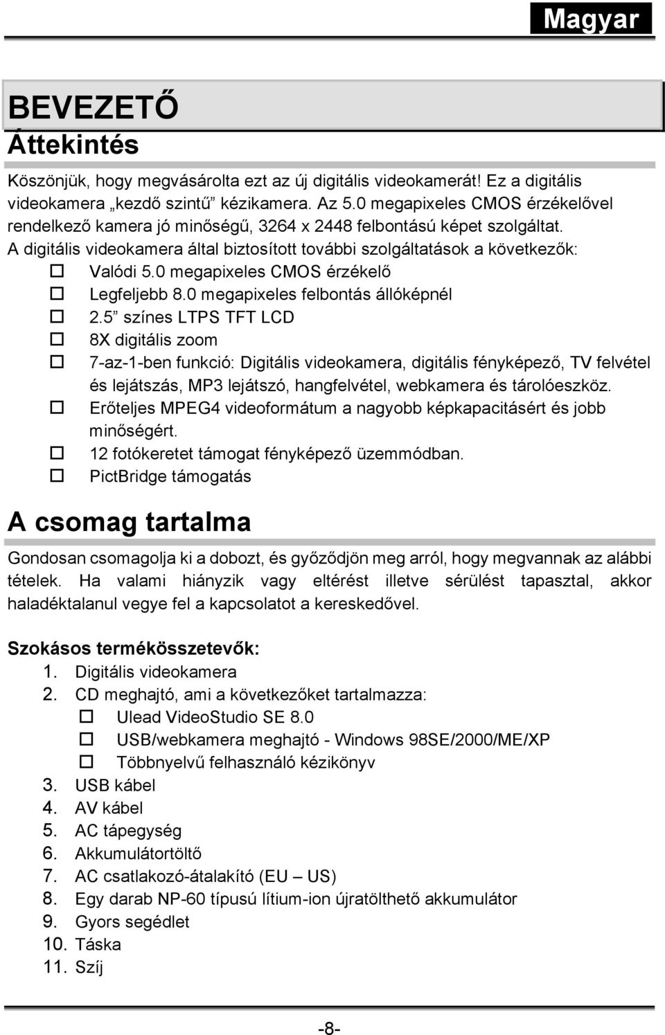 0 megapixeles CMOS érzékelő Legfeljebb 8.0 megapixeles felbontás állóképnél 2.