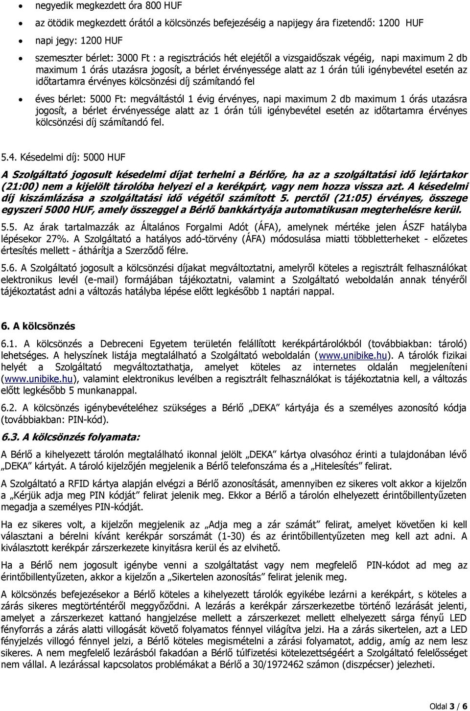 bérlet: 5000 Ft: megváltástól 1 évig érvényes, napi maximum 2 db maximum 1 órás utazásra jogosít, a bérlet érvényessége alatt az 1 órán túli igénybevétel esetén az időtartamra érvényes kölcsönzési