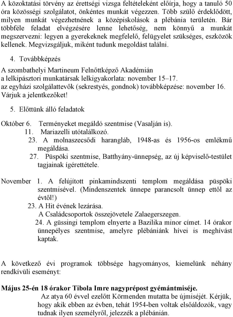 Bár többféle feladat elvégzésére lenne lehetőség, nem könnyű a munkát megszervezni: legyen a gyerekeknek megfelelő, felügyelet szükséges, eszközök kellenek.