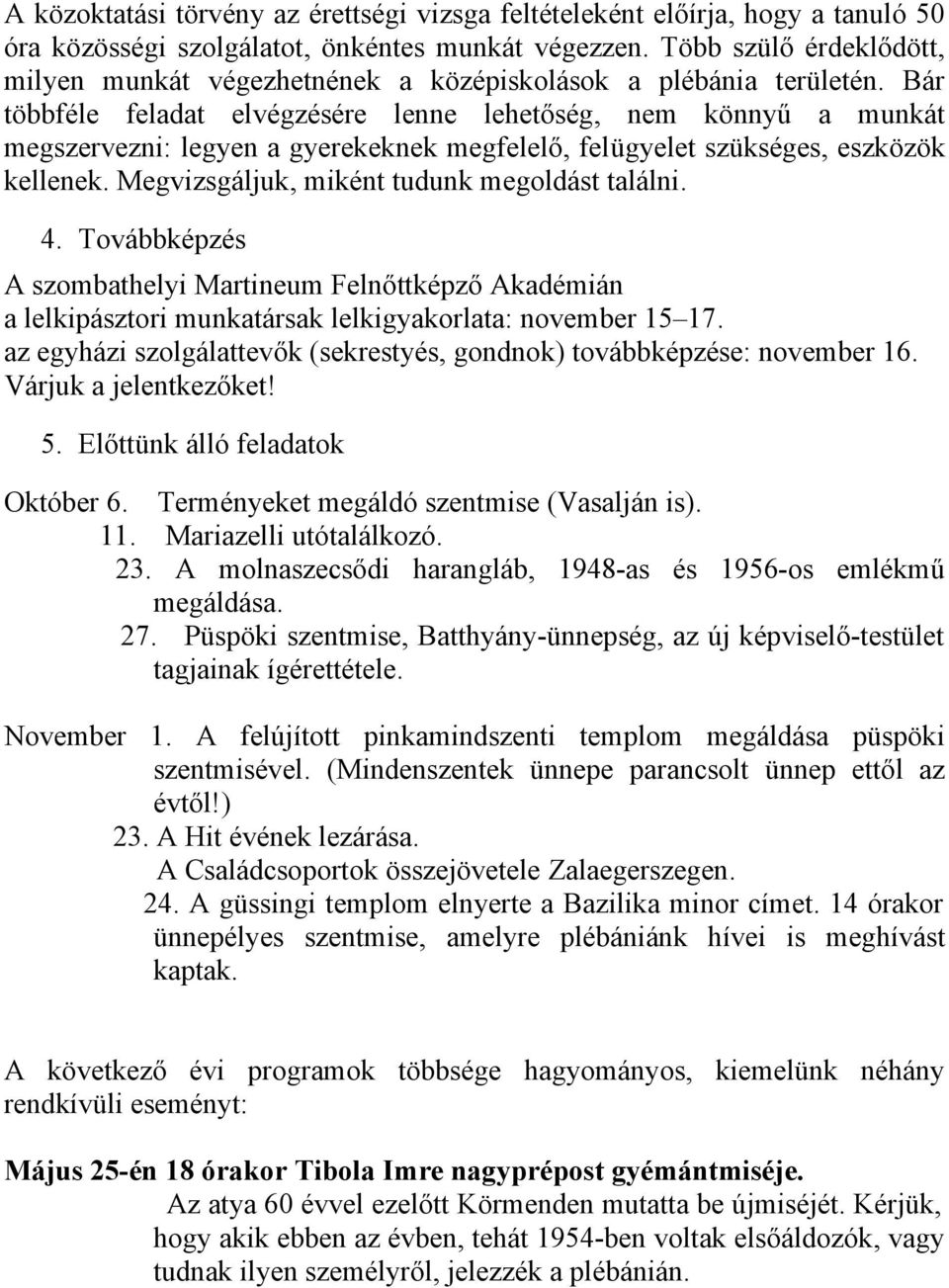 Bár többféle feladat elvégzésére lenne lehetőség, nem könnyű a munkát megszervezni: legyen a gyerekeknek megfelelő, felügyelet szükséges, eszközök kellenek.