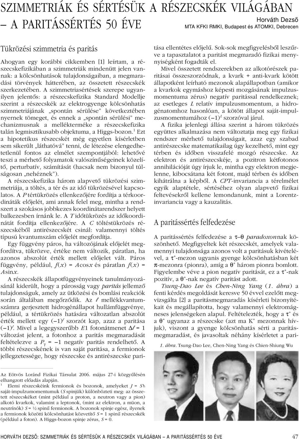 A szimmetriasértések szerepe ugyanilyen jelentôs: a részecskefizika Standard Modellje szerint a részecskék az elektrogyenge kölcsönhatás szimmetriájának spontán sérülése következtében nyernek