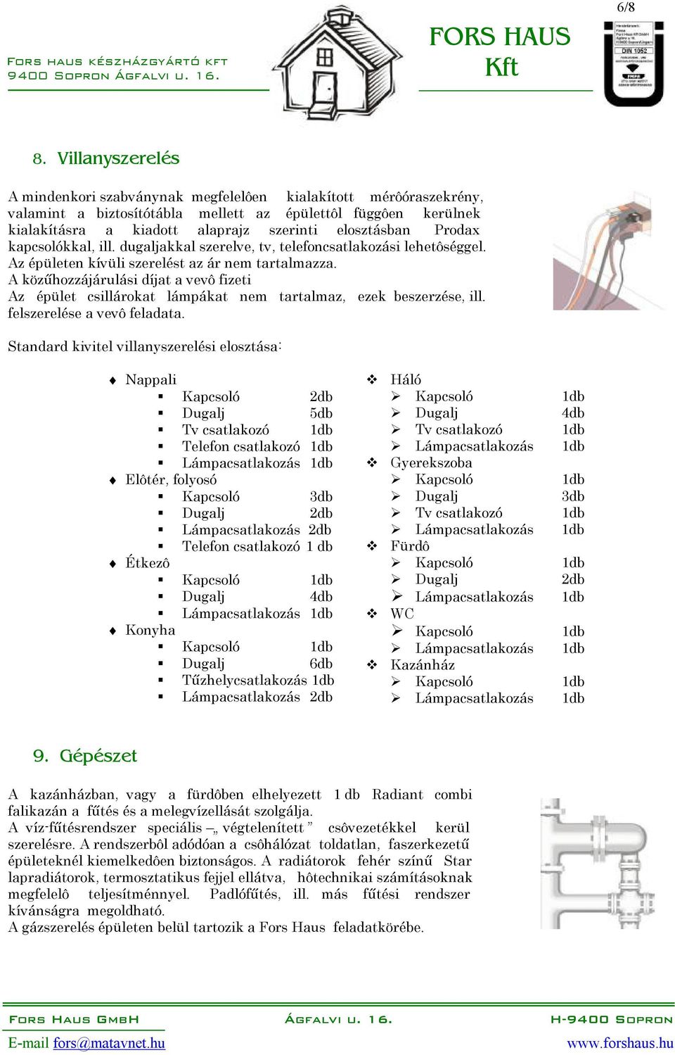 Prodax kapcsolókkal, ill. dugaljakkal szerelve, tv, telefoncsatlakozási lehetôséggel. Az épületen kívüli szerelést az ár nem tartalmazza.