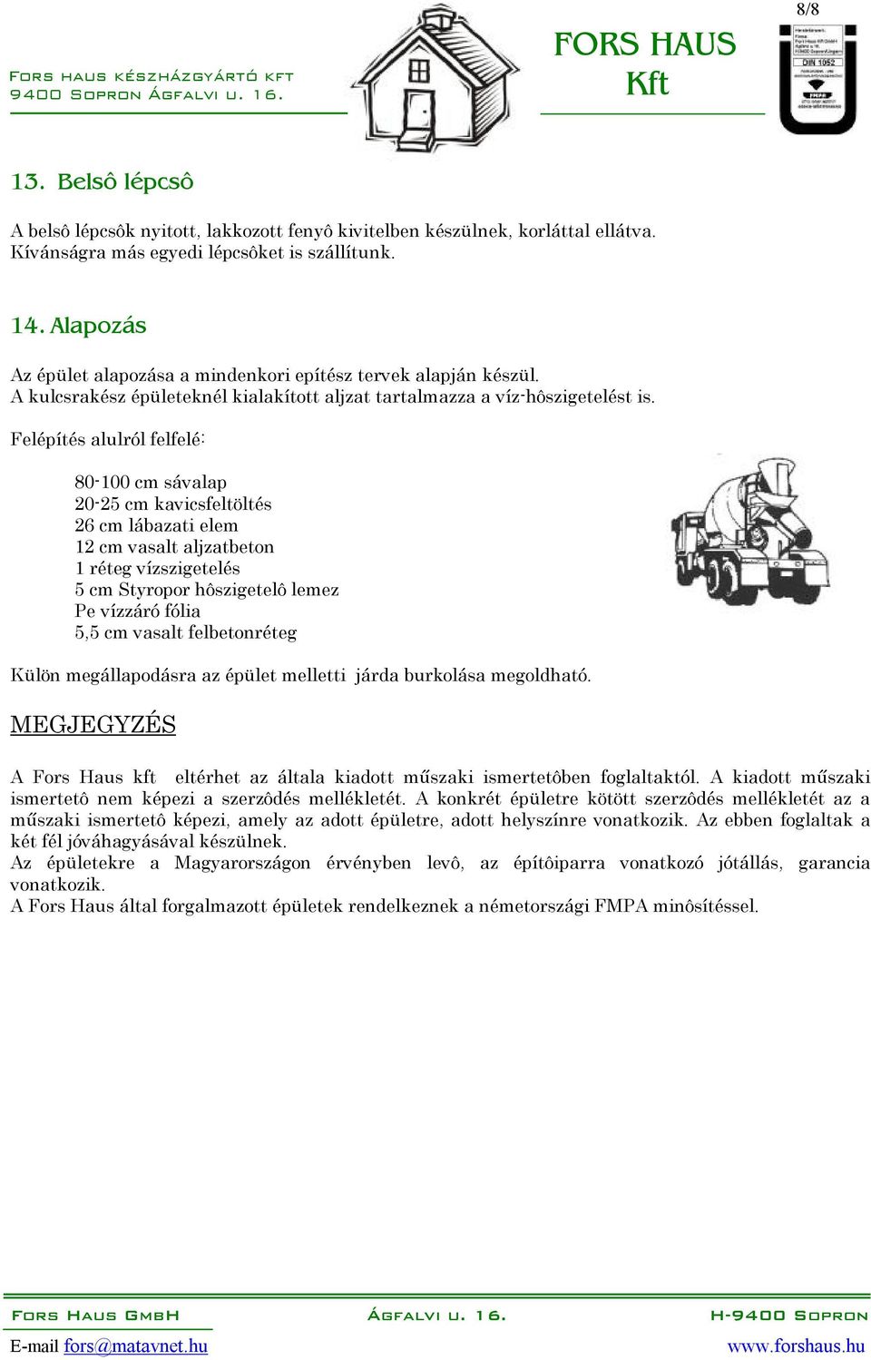 Felépítés alulról felfelé: 80-100 cm sávalap 20-25 cm kavicsfeltöltés 26 cm lábazati elem 12 cm vasalt aljzatbeton 1 réteg vízszigetelés 5 cm Styropor hôszigetelô lemez Pe vízzáró fólia 5,5 cm vasalt