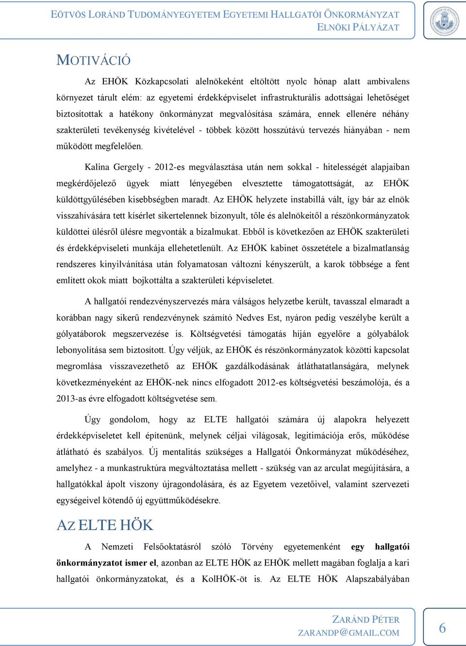 Kalina Gergely - 2012-es megválasztása után nem sokkal - hitelességét alapjaiban megkérdőjelező ügyek miatt lényegében elvesztette támogatottságát, az EHÖK küldöttgyűlésében kisebbségben maradt.
