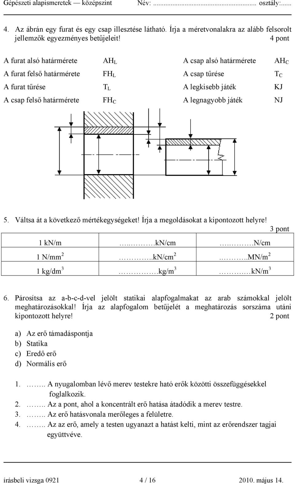 játék NJ 5. Váltsa át a következő mértékegységeket! Írja a megoldásokat a kipontozott helyre! 3 pont 1 kn/m...kn/cm..n/cm 1 N/mm 2..kN/cm 2...MN/m 2 1 kg/dm 3.kg/m 3. kn/m 3 6.