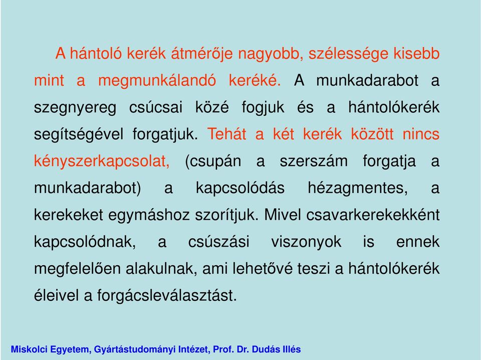 Tehát a két kerék között nincs kényszerkapcsolat, (csupán a szerszám forgatja a munkadarabot) a kapcsolódás