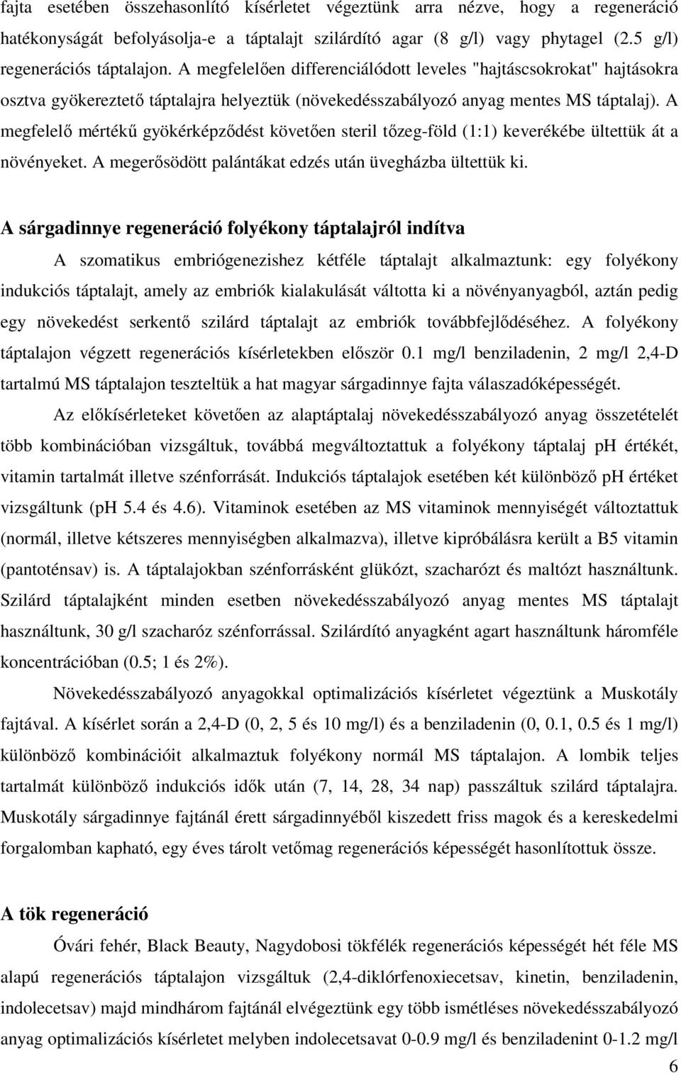 A megfelelı mértékő gyökérképzıdést követıen steril tızeg-föld (1:1) keverékébe ültettük át a növényeket. A megerısödött palántákat edzés után üvegházba ültettük ki.