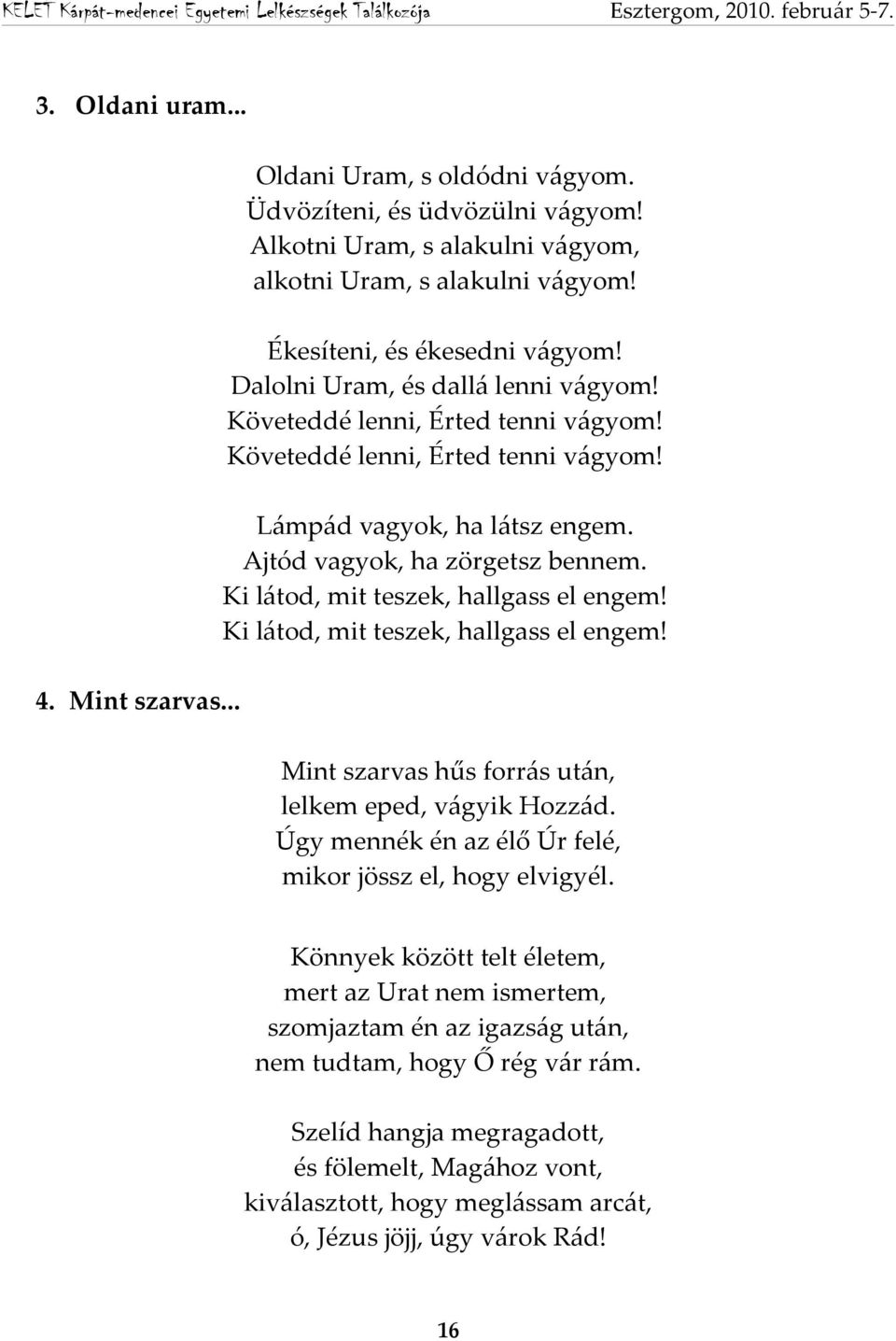 Ki látod, mit teszek, hallgass el engem! Ki látod, mit teszek, hallgass el engem! 4. Mint szarvas... Mint szarvas hűs forrás után, lelkem eped, vágyik Hozzád.