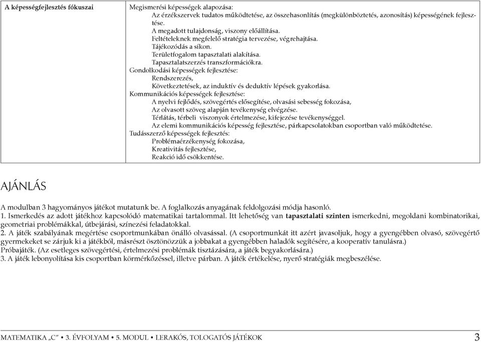 Tapasztalatszerzés transzformációkra. Gondolkodási képességek fejlesztése: Rendszerezés, Következtetések, az induktív és deduktív lépések gyakorlása.