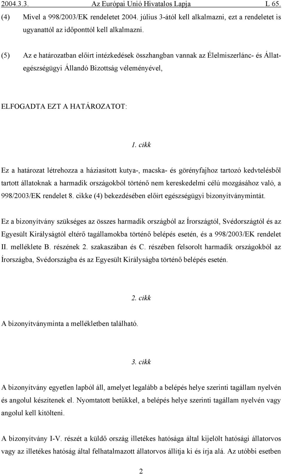 cikk Ez a határozat létrehozza a háziasított kutya-, macska- és görényfajhoz tartozó kedvtelésből tartott állatoknak a harmadik országokból történő nem kereskedelmi célú mozgásához való, a