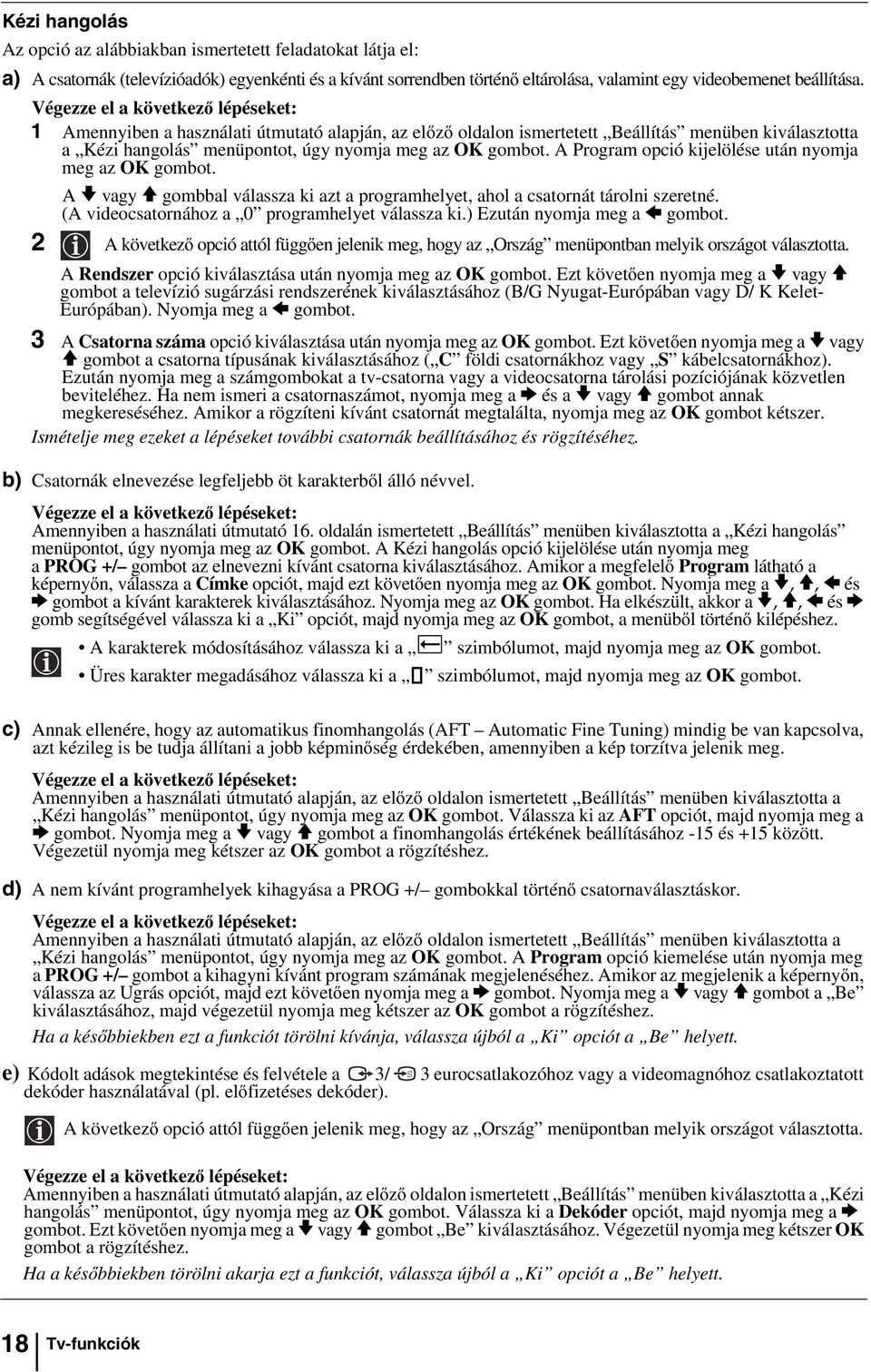 A Program opció kijelölése után nyomja meg az OK gombot. A v vagy V gombbal válassza ki azt a programhelyet, ahol a csatornát tárolni szeretné. (A videocsatornához a 0 programhelyet válassza ki.