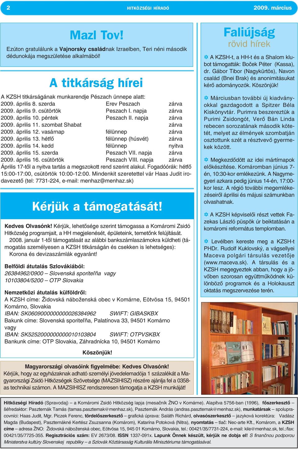 péntek Peszach II. napja zárva 2009. április 11. szombat Shabat zárva 2009. április 12. vasárnap félünnep zárva 2009. április 13. hétfő félünnep (húsvét) zárva 2009. április 14.