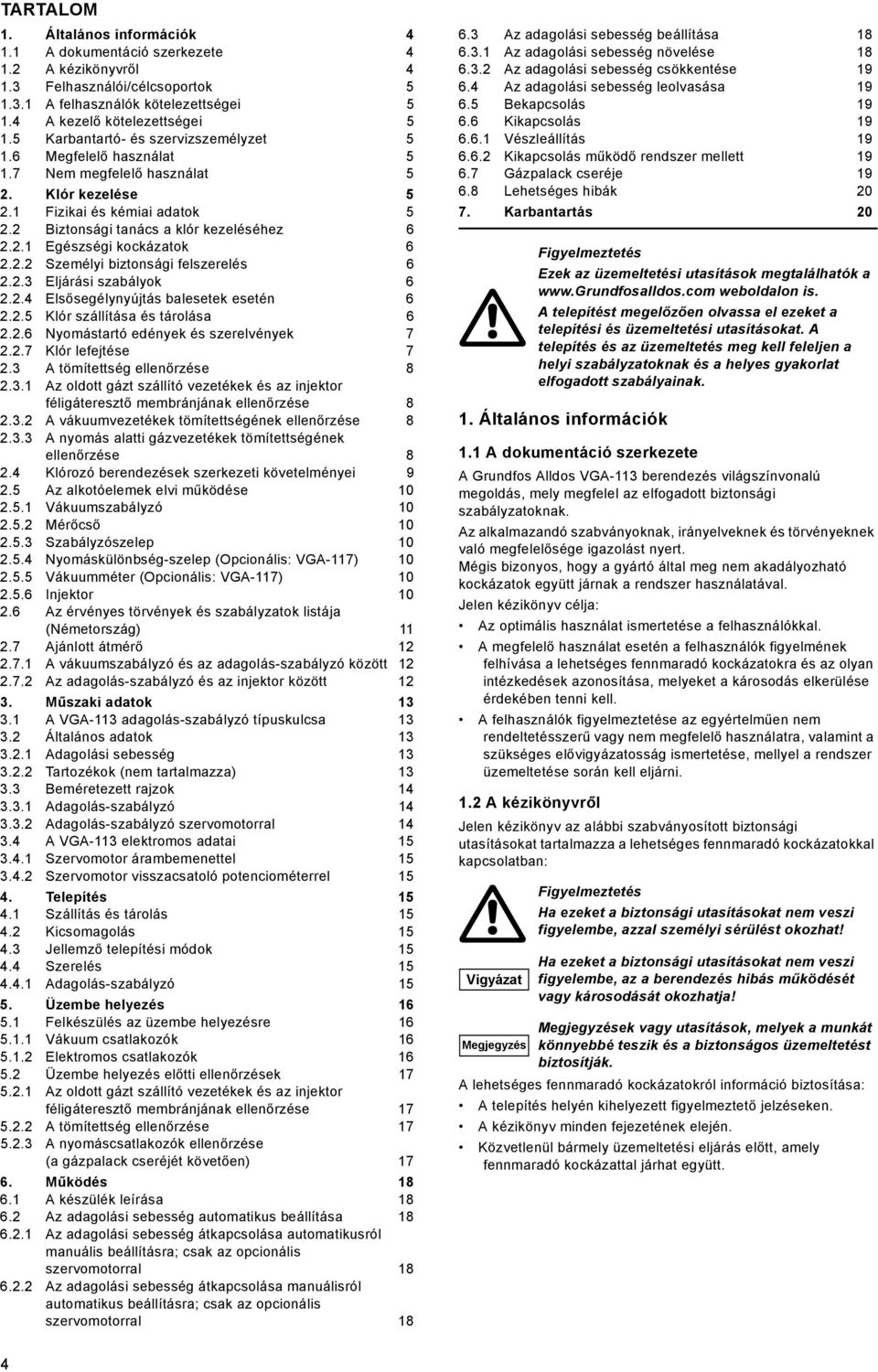 2.2 Személyi biztonsági felszerelés 6 2.2.3 Eljárási szabályok 6 2.2.4 Elsősegélynyújtás balesetek esetén 6 2.2.5 Klór szállítása és tárolása 6 2.2.6 Nyomástartó edények és szerelvények 7 2.2.7 Klór lefejtése 7 2.