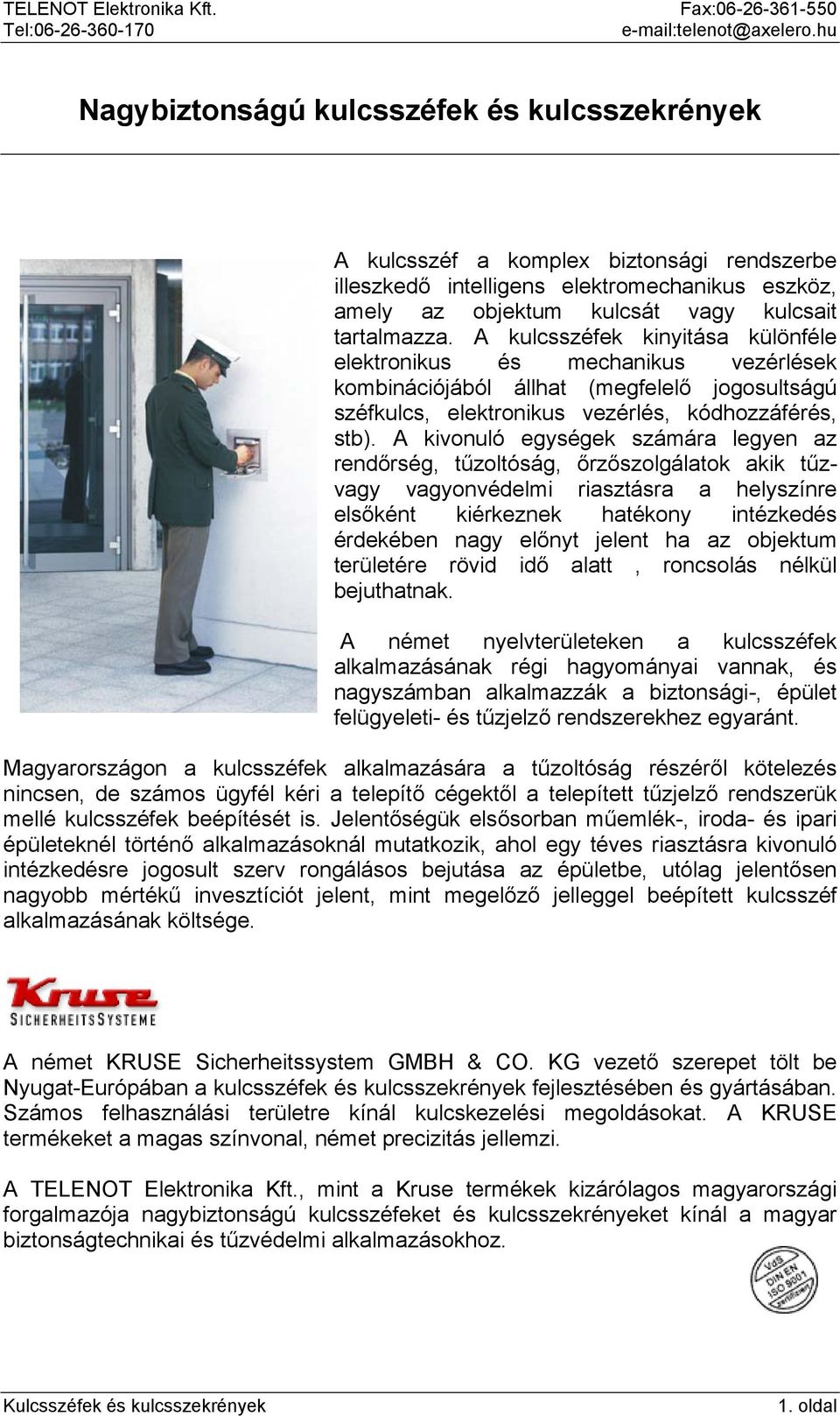 A kivonuló egységek számára legyen az rendőrség, tűzoltóság, őrzőszolgálatok akik tűzvagy vagyonvédelmi riasztásra a helyszínre elsőként kiérkeznek hatékony intézkedés érdekében nagy előnyt jelent ha