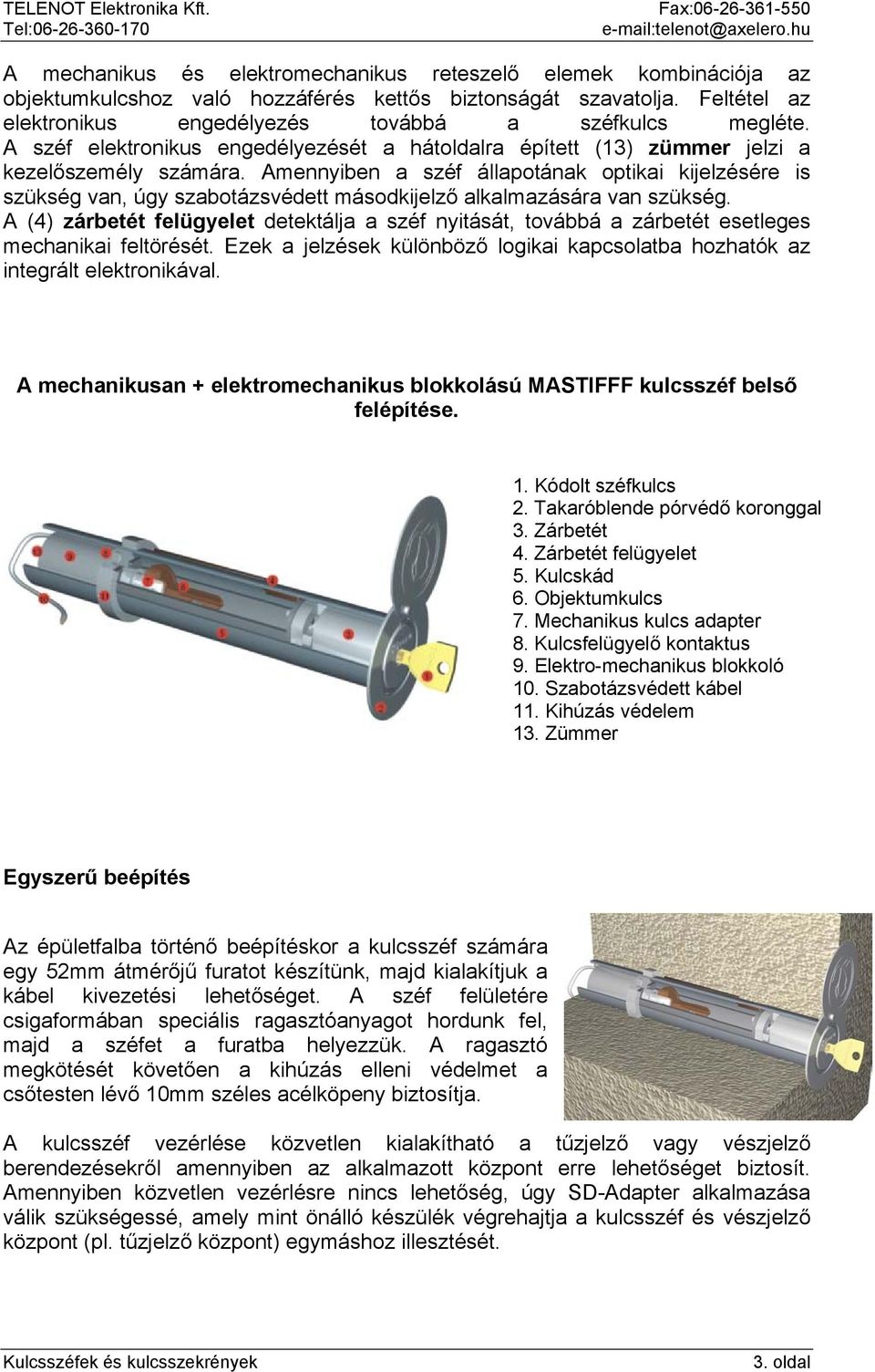 Amennyiben a széf állapotának optikai kijelzésére is szükség van, úgy szabotázsvédett másodkijelző alkalmazására van szükség.