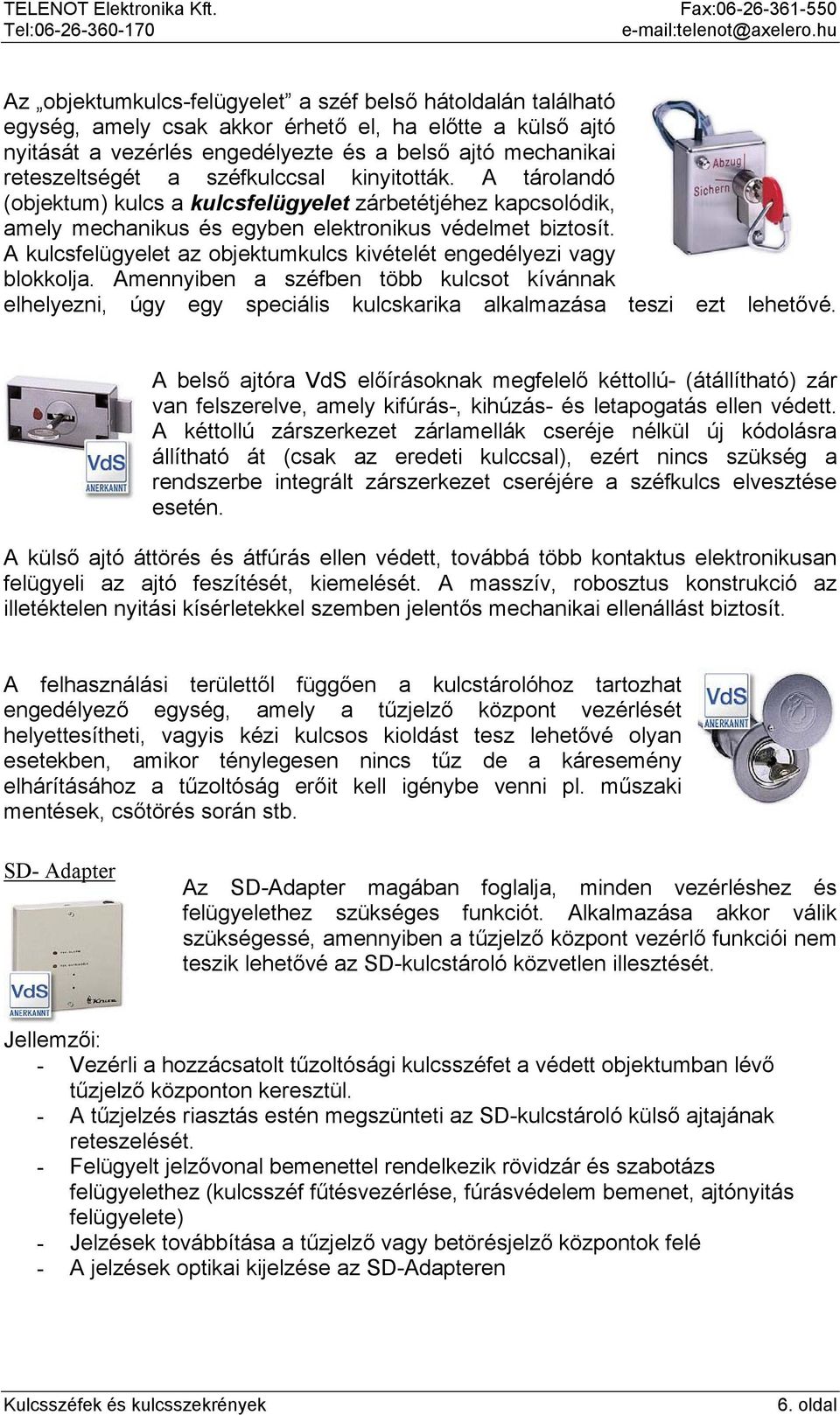 A kulcsfelügyelet az objektumkulcs kivételét engedélyezi vagy blokkolja. Amennyiben a széfben több kulcsot kívánnak elhelyezni, úgy egy speciális kulcskarika alkalmazása teszi ezt lehetővé.