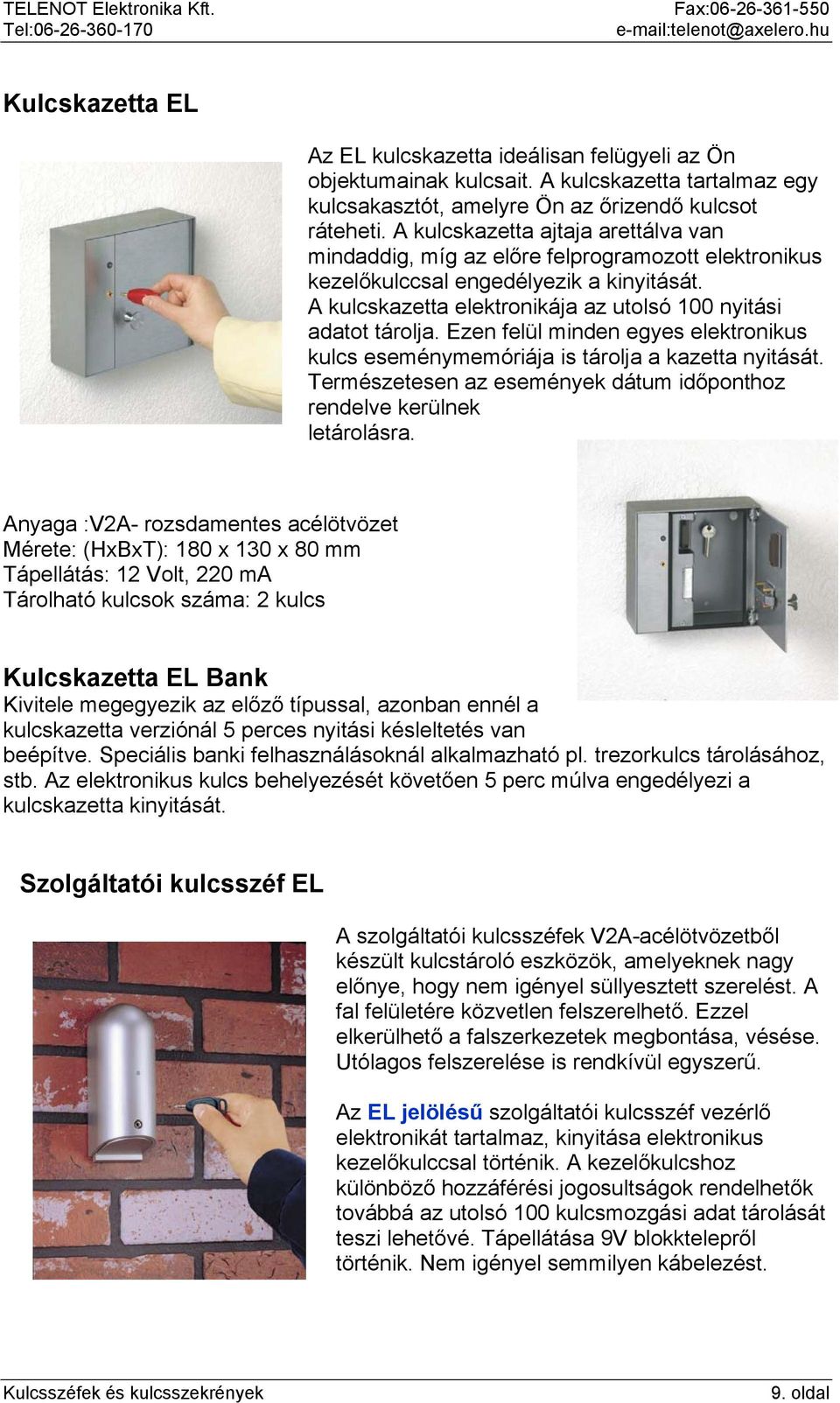 Ezen felül minden egyes elektronikus kulcs eseménymemóriája is tárolja a kazetta nyitását. Természetesen az események dátum időponthoz rendelve kerülnek letárolásra.