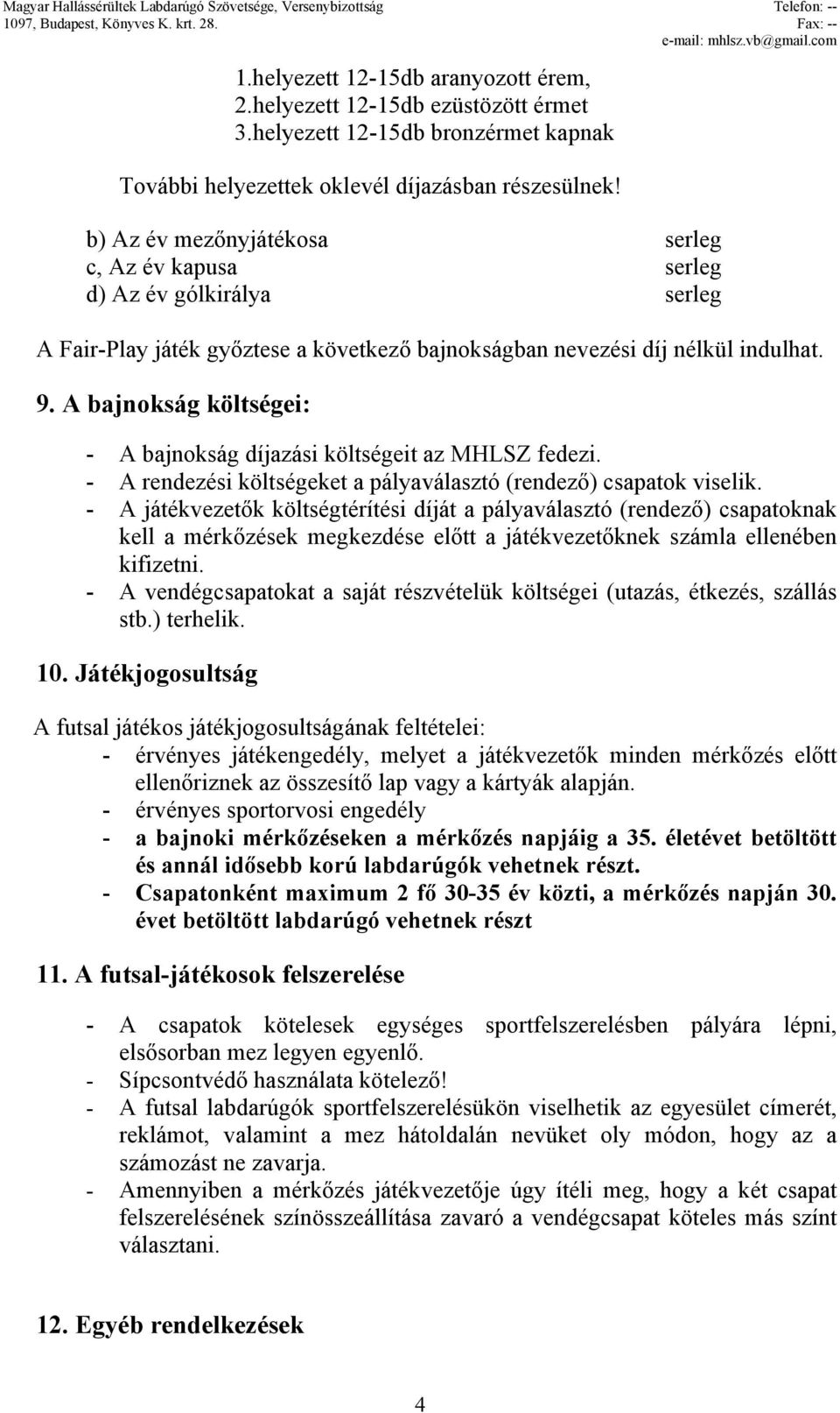 A bajnokság költségei: - A bajnokság díjazási költségeit az MHLSZ fedezi. - A rendezési költségeket a pályaválasztó (rendező) csapatok viselik.