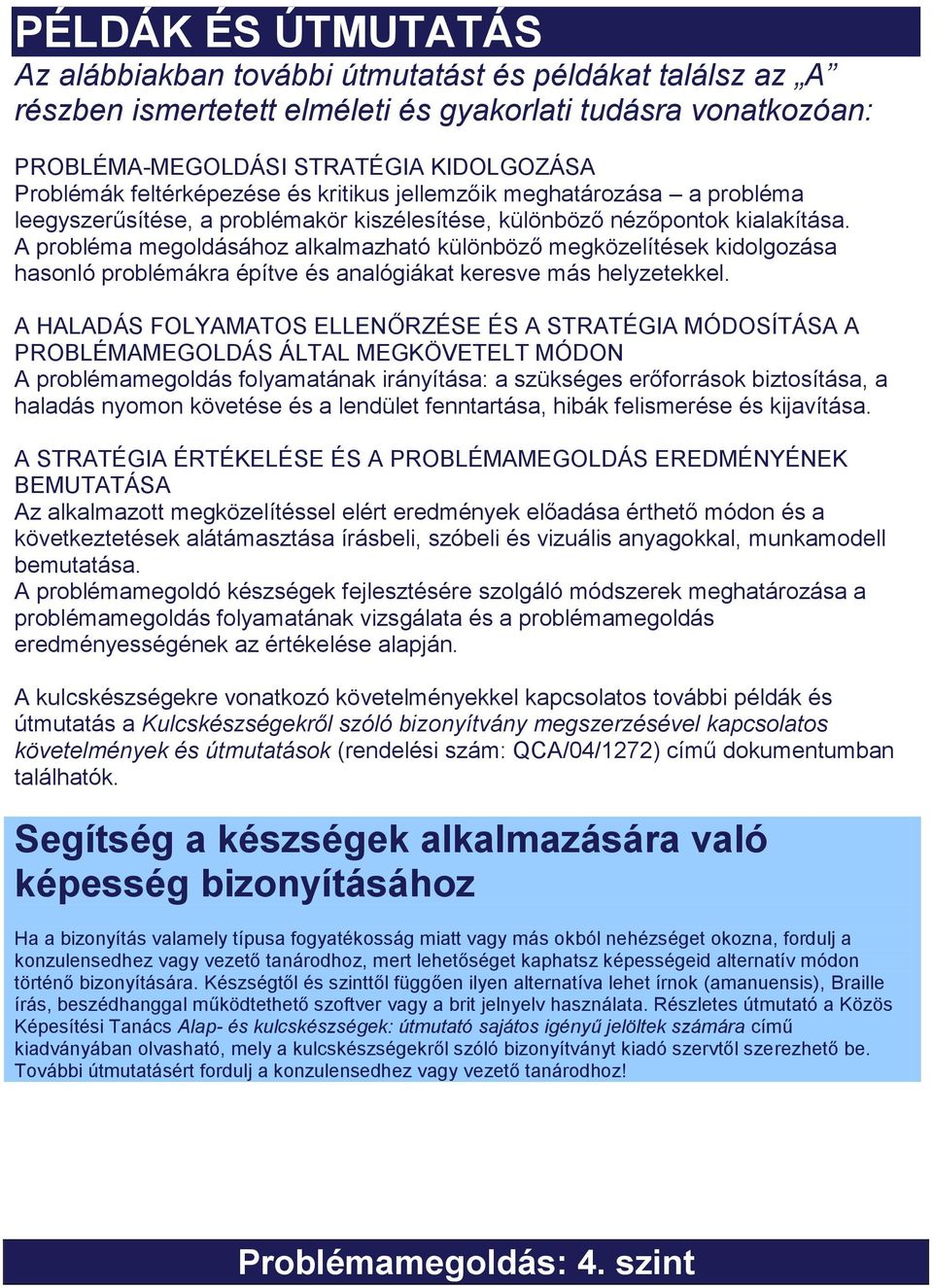 A probléma megoldásához alkalmazható különböző megközelítések kidolgozása hasonló problémákra építve és analógiákat keresve más helyzetekkel.