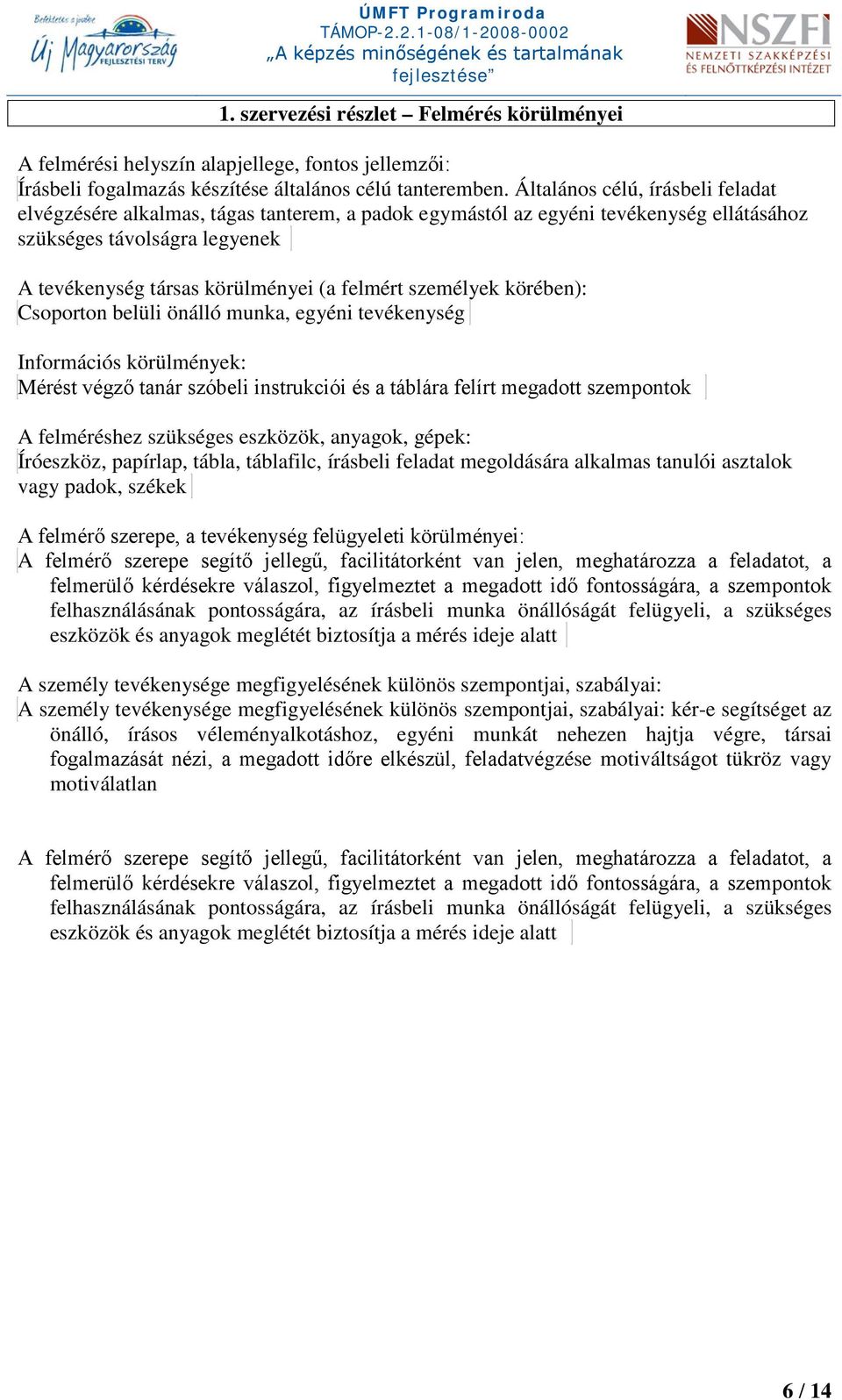 személyek körében): Csoporton belüli önálló munka, egyéni tevékenység Információs körülmények: Mérést végző tanár szóbeli instrukciói és a táblára felírt megadott szempontok A felméréshez szükséges